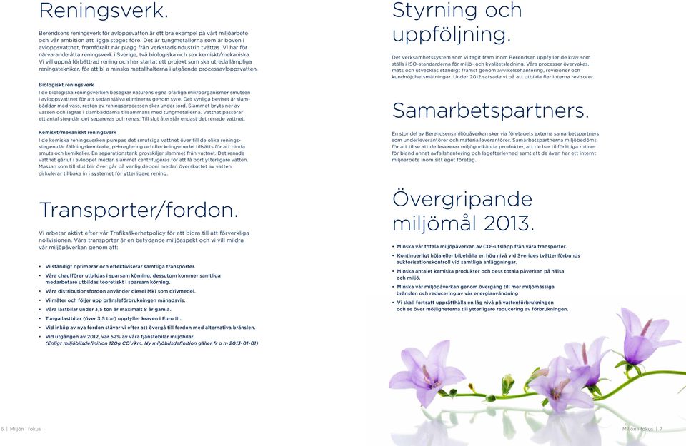 Vi vill uppnå förbättrad rening och har startat ett projekt som ska utreda lämpliga reningstekniker, för att bl a minska metallhalterna i utgående processavloppsvatten.