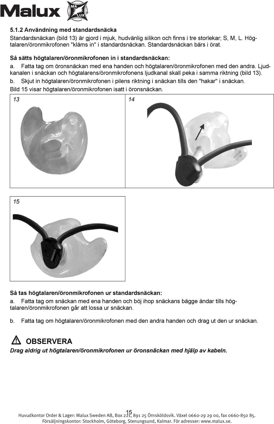 Ljudkanalen i snäckan och högtalarens/öronmikrofonens ljudkanal skall peka i samma riktning (bild 13). b. Skjut in högtalaren/öronmikrofonen i pilens riktning i snäckan tills den "hakar" i snäckan.