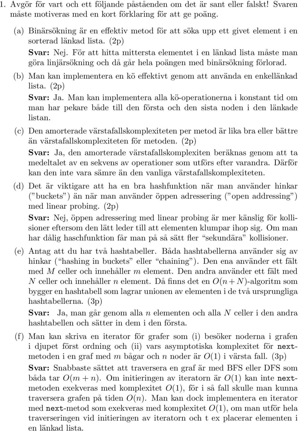 För att hitta mittersta elementet i en länkad lista måste man göra linjärsökning och då går hela poängen med binärsökning förlorad.