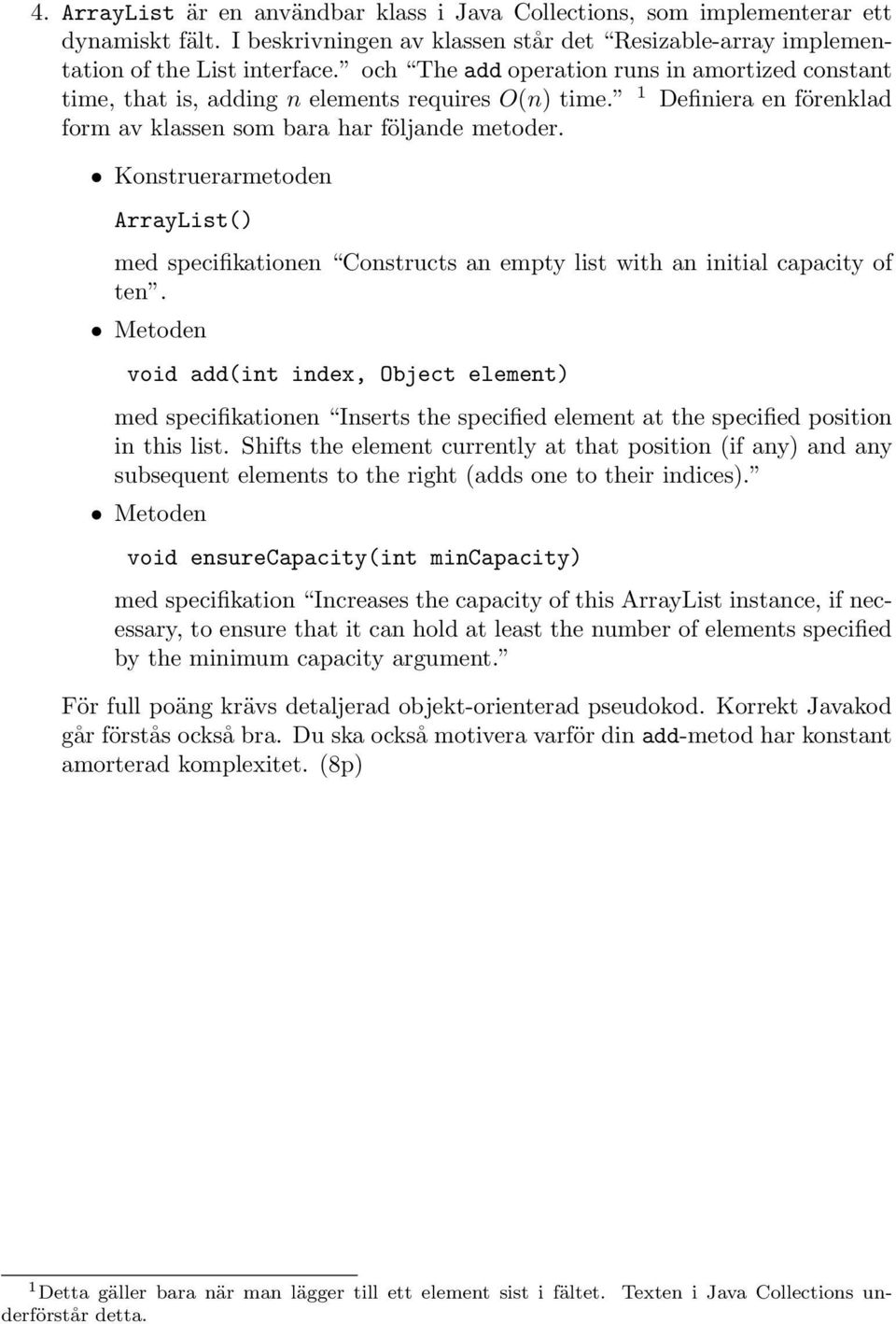 Konstruerarmetoden ArrayList() med specifikationen Constructs an empty list with an initial capacity of ten.