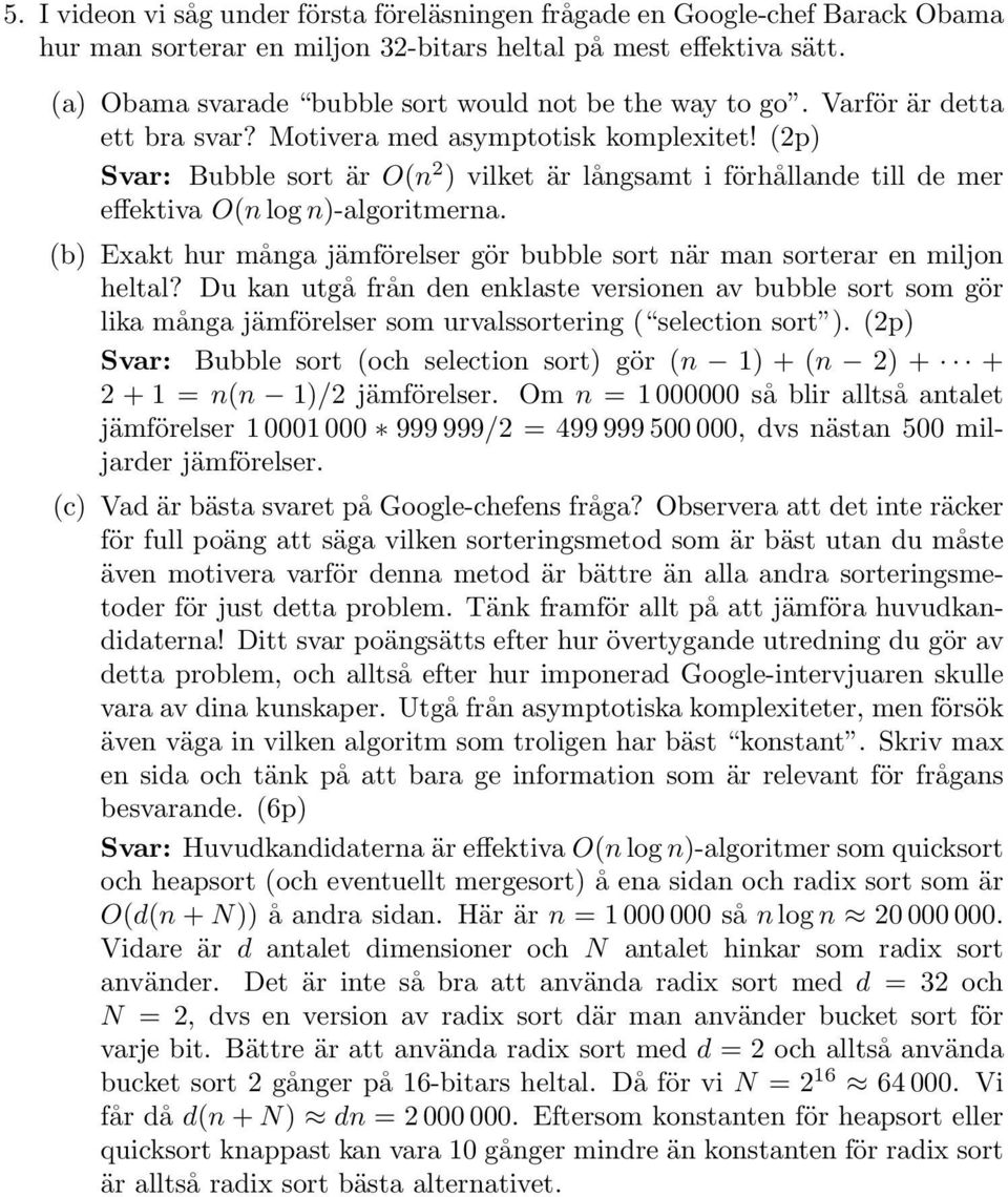 (2p) Svar: Bubble sort är O(n 2 ) vilket är långsamt i förhållande till de mer effektiva O(n log n)-algoritmerna. (b) Exakt hur många jämförelser gör bubble sort när man sorterar en miljon heltal?