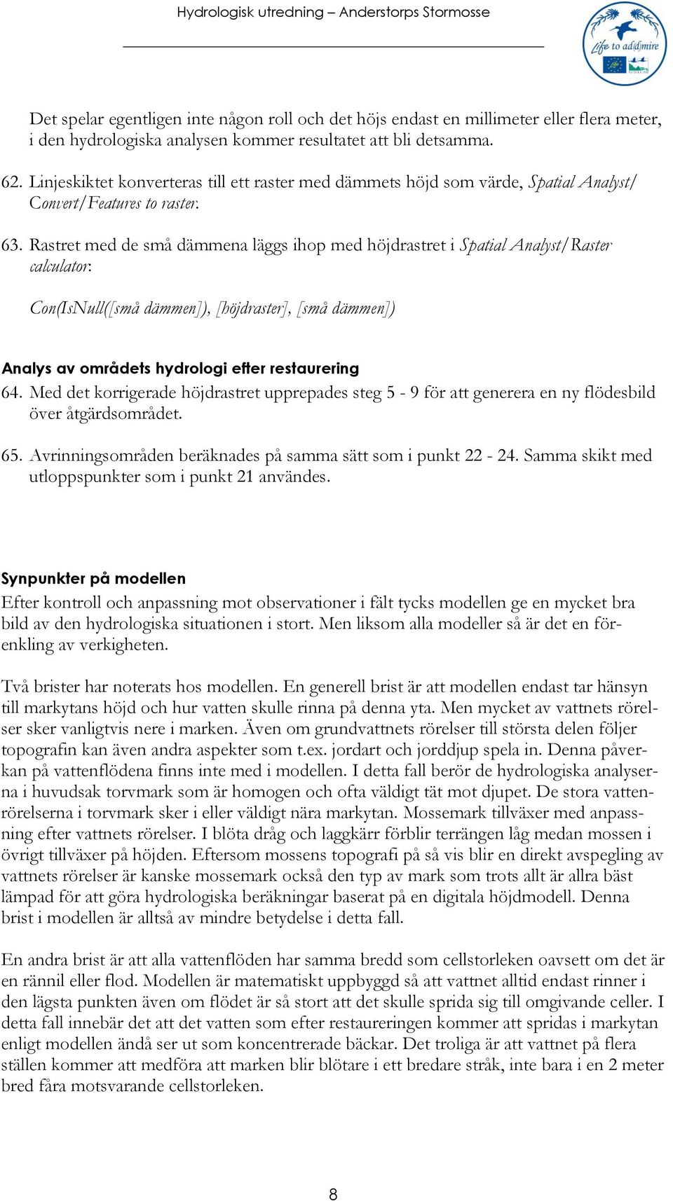 Rastret med de små dämmena läggs ihop med höjdrastret i Spatial Analyst/Raster calculator: Con(IsNull([små dämmen]), [höjdraster], [små dämmen]) Analys av områdets hydrologi efter restaurering 64.