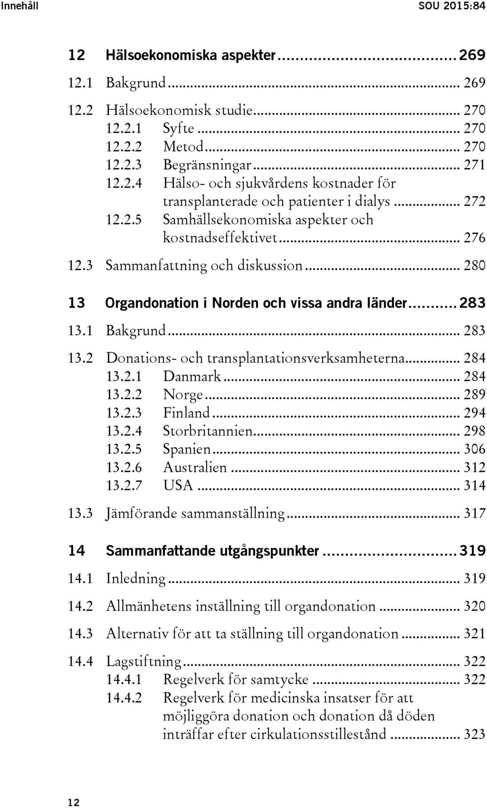 1 Bakgrund... 283 13.2 Donations- och transplantationsverksamheterna... 284 13.2.1 Danmark... 284 13.2.2 Norge... 289 13.2.3 Finland... 294 13.2.4 Storbritannien... 298 13.2.5 Spanien... 306 13.2.6 Australien.