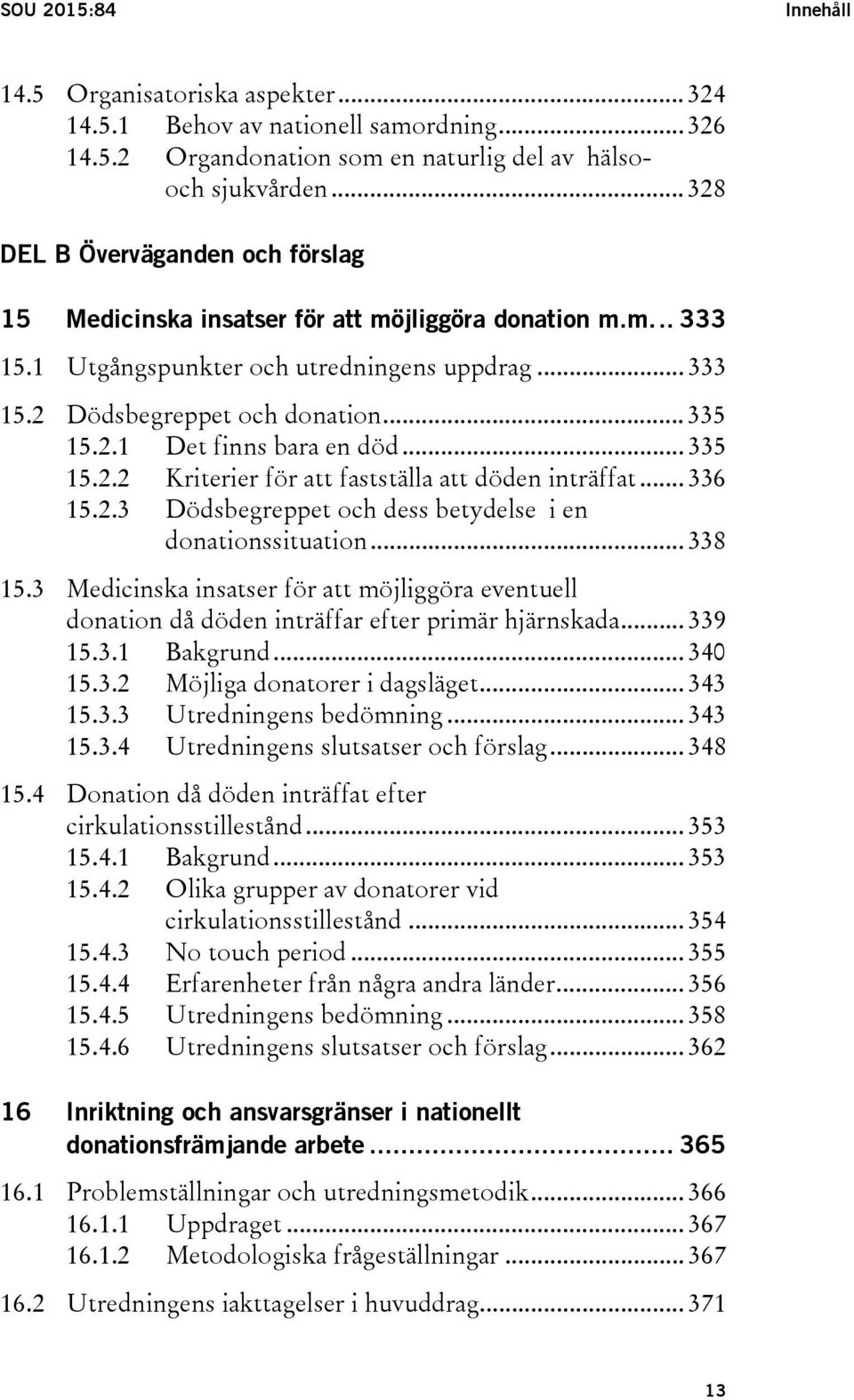 .. 335 15.2.2 Kriterier för att fastställa att döden inträffat... 336 15.2.3 Dödsbegreppet och dess betydelse i en donationssituation... 338 15.