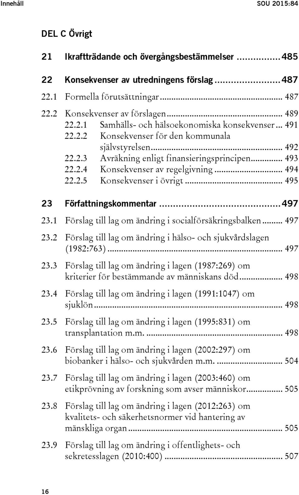 .. 494 22.2.5 Konsekvenser i övrigt... 495 23 Författningskommentar... 497 23.1 Förslag till lag om ändring i socialförsäkringsbalken... 497 23.2 Förslag till lag om ändring i hälso- och sjukvårdslagen (1982:763).