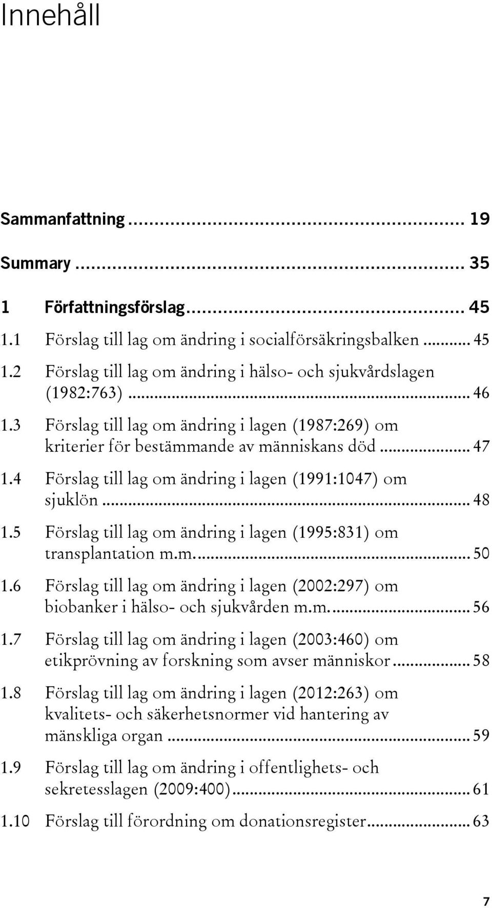 5 Förslag till lag om ändring i lagen (1995:831) om transplantation m.m.... 50 1.6 Förslag till lag om ändring i lagen (2002:297) om biobanker i hälso- och sjukvården m.m.... 56 1.