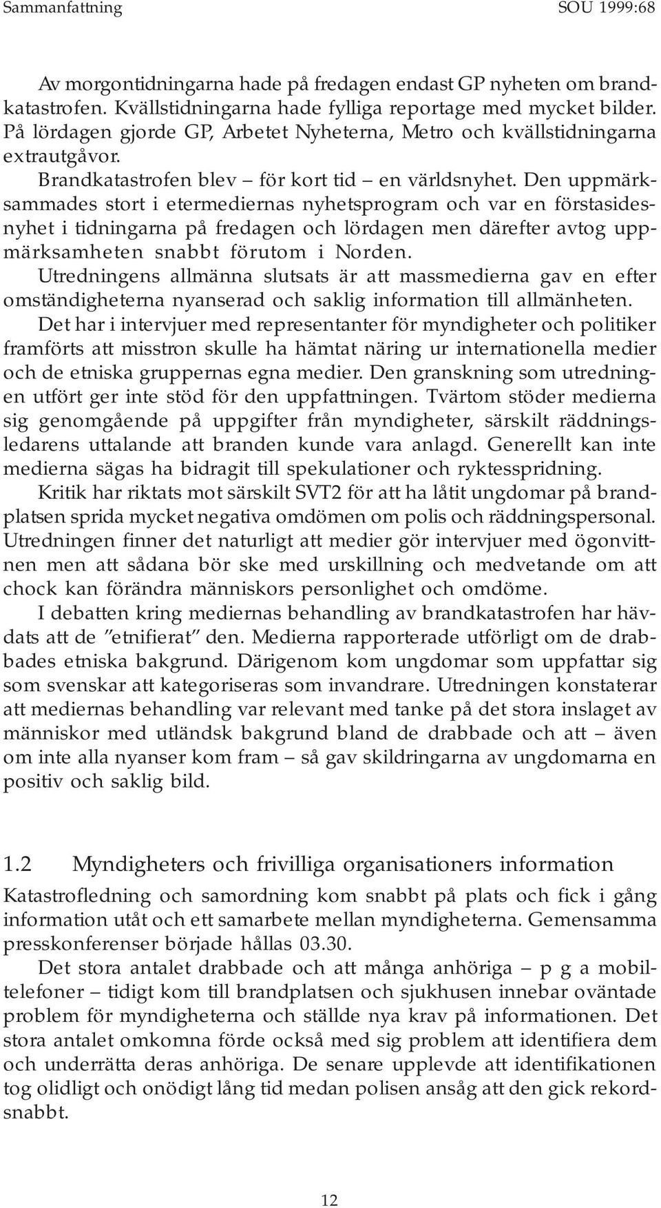 Den uppmärksammades stort i etermediernas nyhetsprogram och var en förstasidesnyhet i tidningarna på fredagen och lördagen men därefter avtog uppmärksamheten snabbt förutom i Norden.