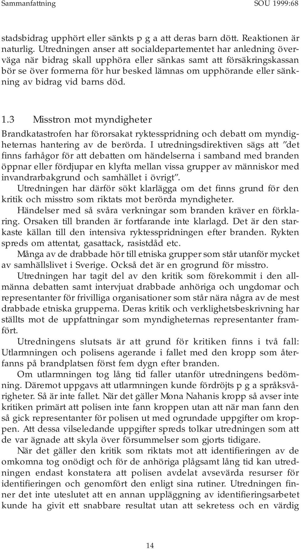 sänkning av bidrag vid barns död. 1.3 Misstron mot myndigheter Brandkatastrofen har förorsakat ryktesspridning och debatt om myndigheternas hantering av de berörda.