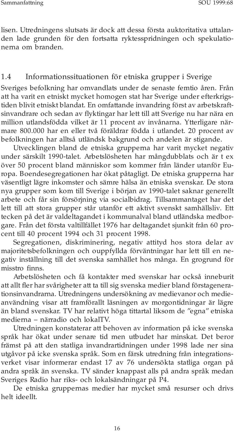 En omfattande invandring först av arbetskraftsinvandrare och sedan av flyktingar har lett till att Sverige nu har nära en million utlandsfödda vilket är 11 procent av invånarna.