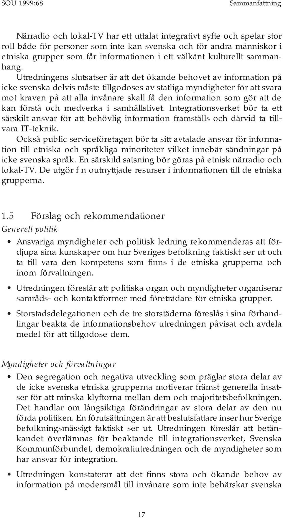 Utredningens slutsatser är att det ökande behovet av information på icke svenska delvis måste tillgodoses av statliga myndigheter för att svara mot kraven på att alla invånare skall få den