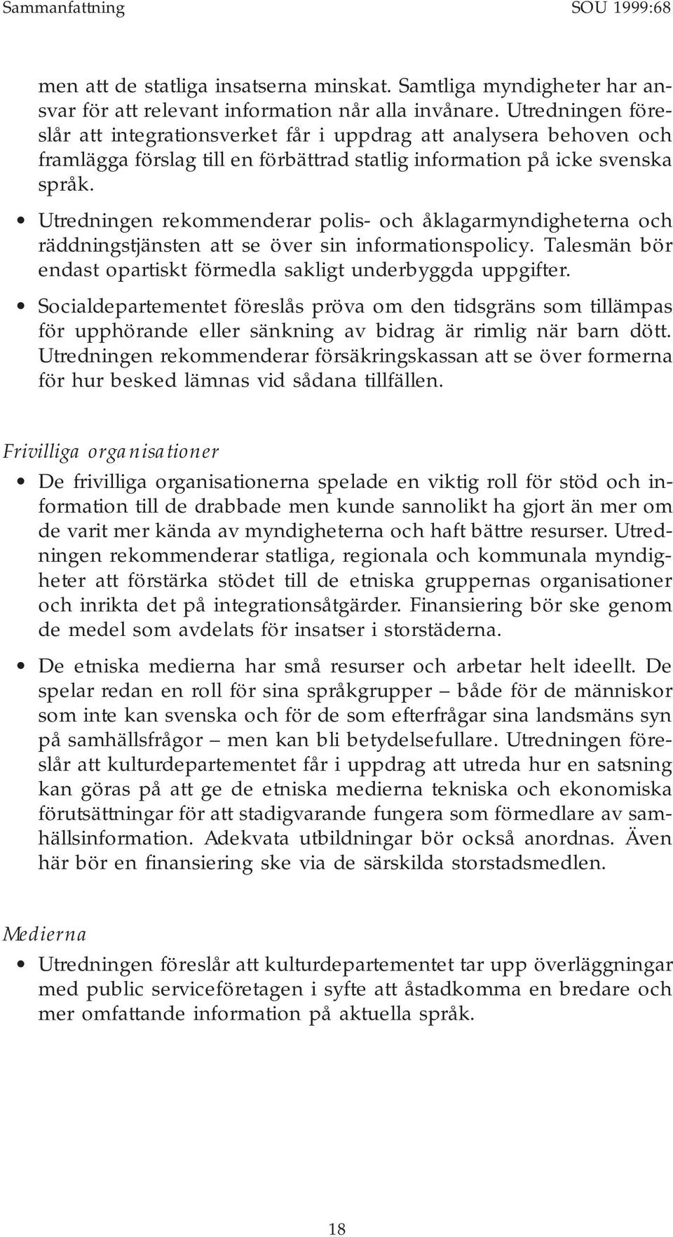 Utredningen rekommenderar polis- och åklagarmyndigheterna och räddningstjänsten att se över sin informationspolicy. Talesmän bör endast opartiskt förmedla sakligt underbyggda uppgifter.