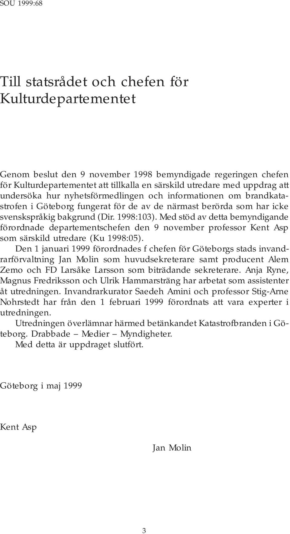 Med stöd av detta bemyndigande förordnade departementschefen den 9 november professor Kent Asp som särskild utredare (Ku 1998:05).