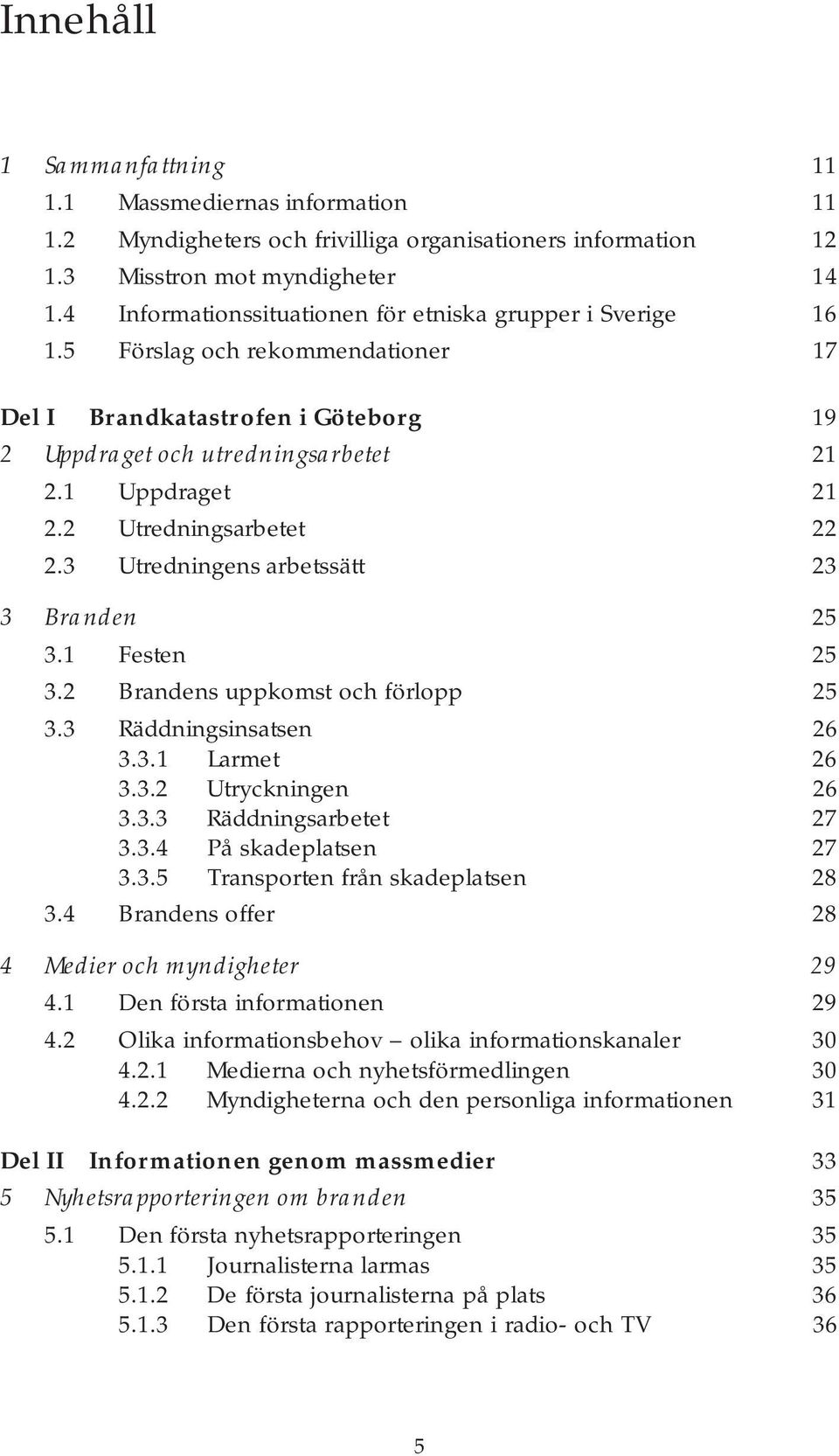 2 Utredningsarbetet 22 2.3 Utredningens arbetssätt 23 3 Branden 25 3.1 Festen 25 3.2 Brandens uppkomst och förlopp 25 3.3 Räddningsinsatsen 26 3.3.1 Larmet 26 3.3.2 Utryckningen 26 3.3.3 Räddningsarbetet 27 3.