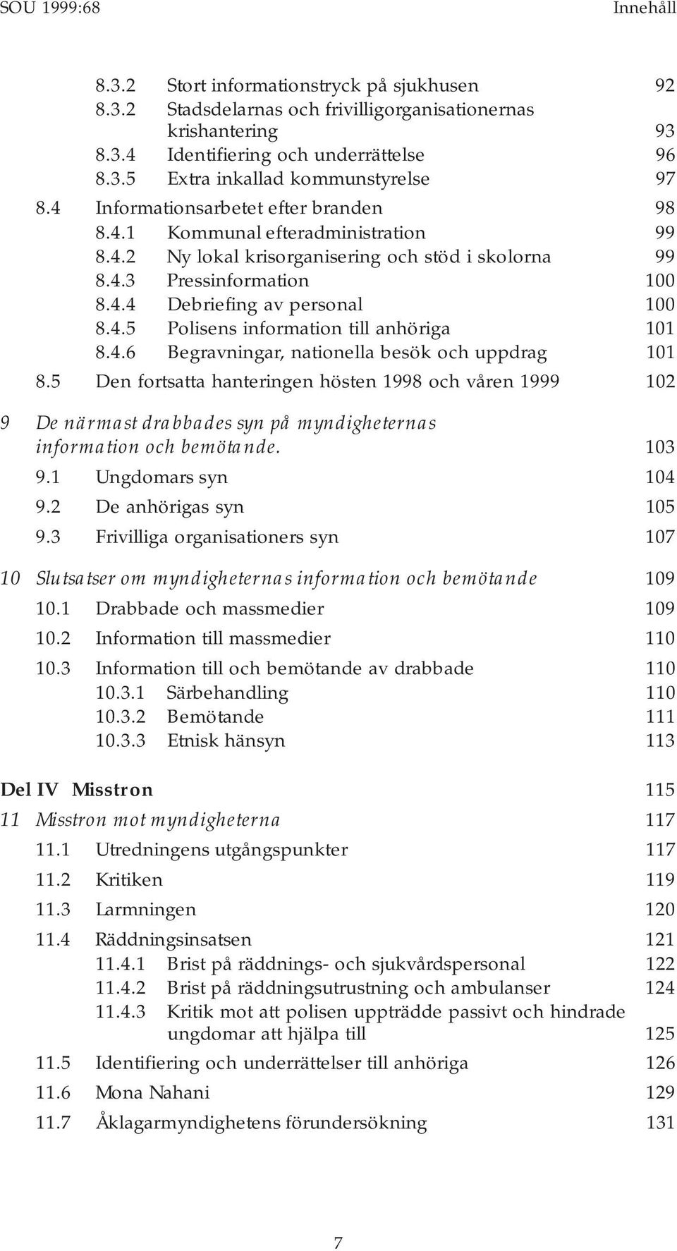 4.6 Begravningar, nationella besök och uppdrag 101 8.5 Den fortsatta hanteringen hösten 1998 och våren 1999 102 9 De närmast drabbades syn på myndigheternas information och bemötande. 103 9.