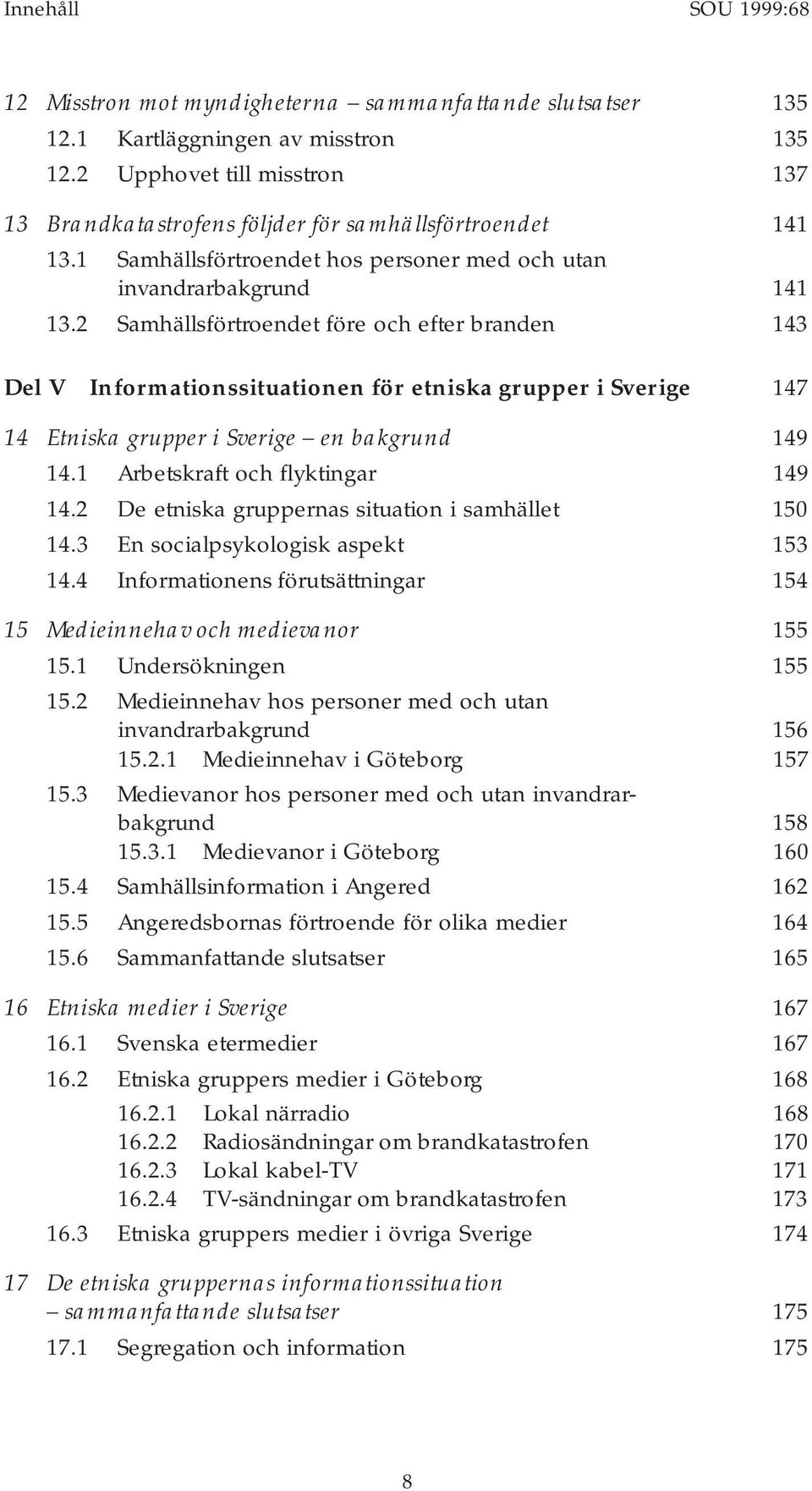 2 Samhällsförtroendet före och efter branden 143 Del V Informationssituationen för etniska grupper i Sverige 147 14 Etniska grupper i Sverige en bakgrund 149 14.1 Arbetskraft och flyktingar 149 14.