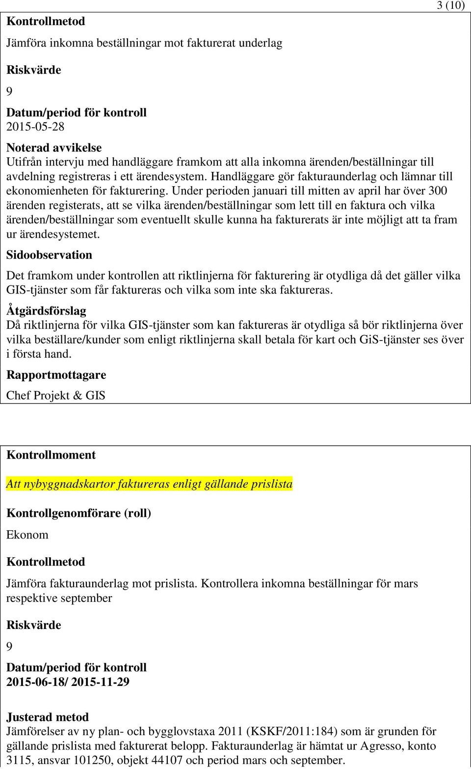 Under perioden januari till mitten av april har över 300 ärenden registerats, att se vilka ärenden/beställningar som lett till en faktura och vilka ärenden/beställningar som eventuellt skulle kunna