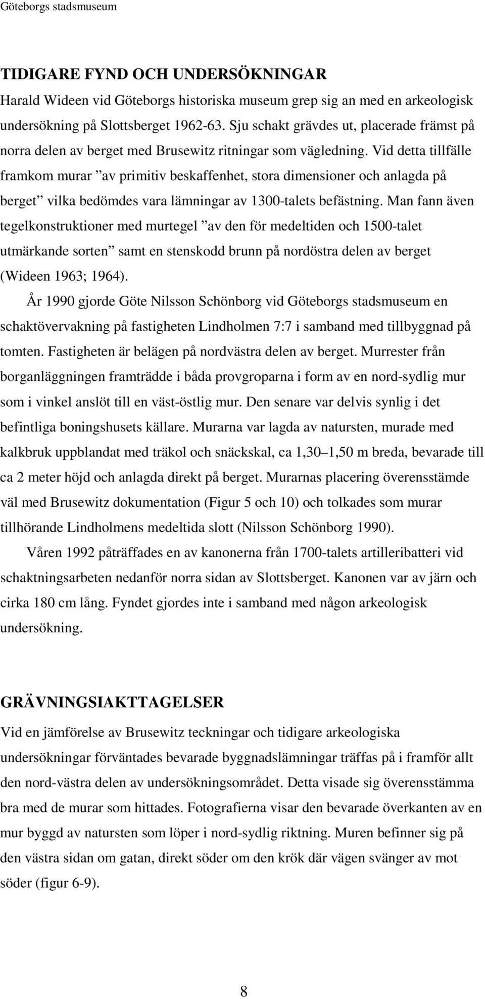 Vid detta tillfälle framkom murar av primitiv beskaffenhet, stora dimensioner och anlagda på berget vilka bedömdes vara lämningar av 1300-talets befästning.