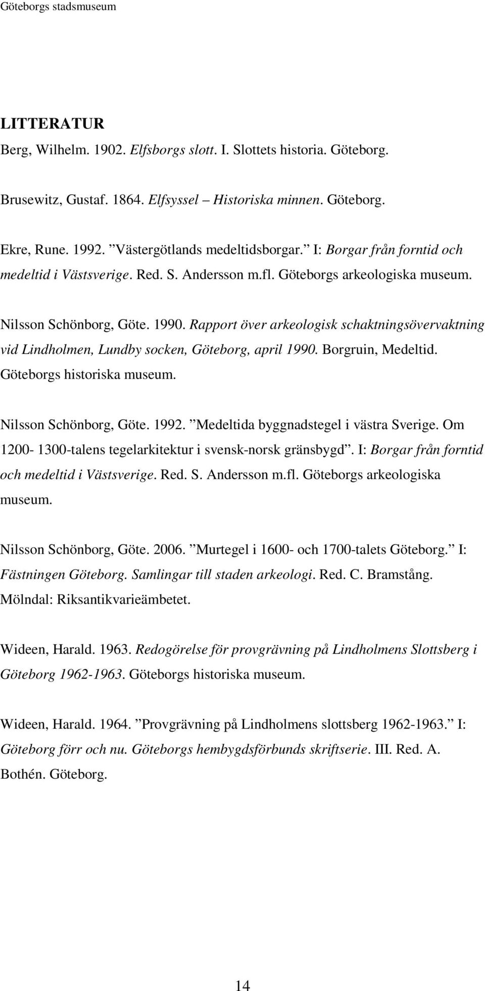 Rapport över arkeologisk schaktningsövervaktning vid Lindholmen, Lundby socken, Göteborg, april 1990. Borgruin, Medeltid. Göteborgs historiska museum. Nilsson Schönborg, Göte. 1992.
