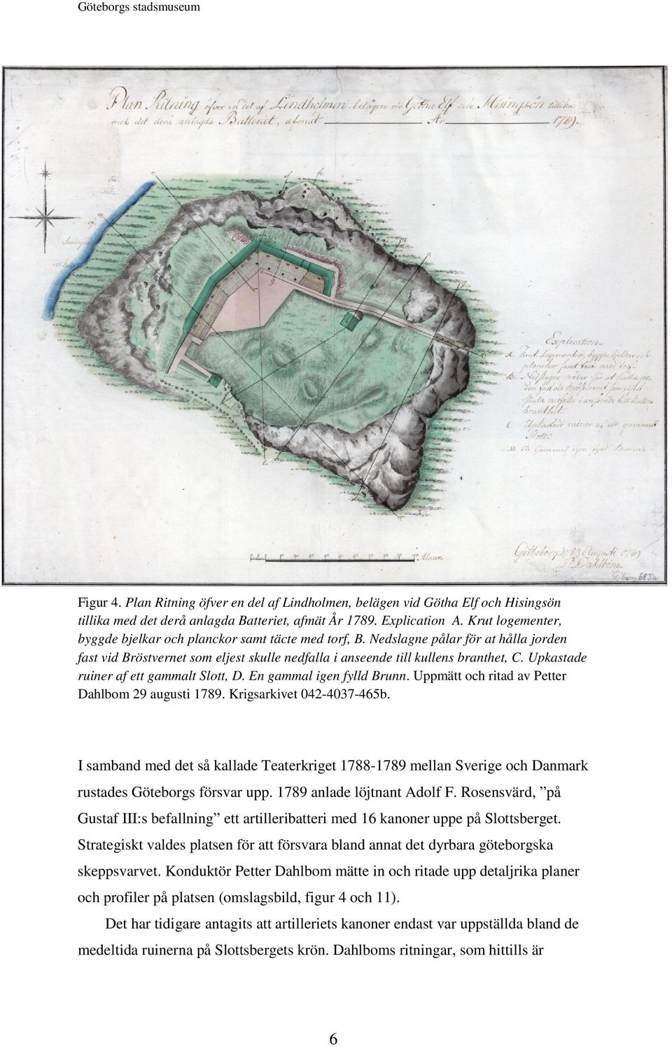 Upkastade ruiner af ett gammalt Slott, D. En gammal igen fylld Brunn. Uppmätt och ritad av Petter Dahlbom 29 augusti 1789. Krigsarkivet 042-4037-465b.