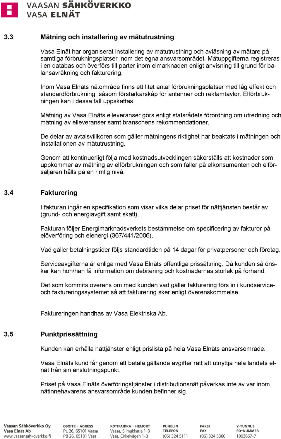 Inom Vasa Elnäts nätområde finns ett litet antal förbrukningsplatser med låg effekt och standardförbrukning, såsom förstärkarskåp för antenner och reklamtavlor.