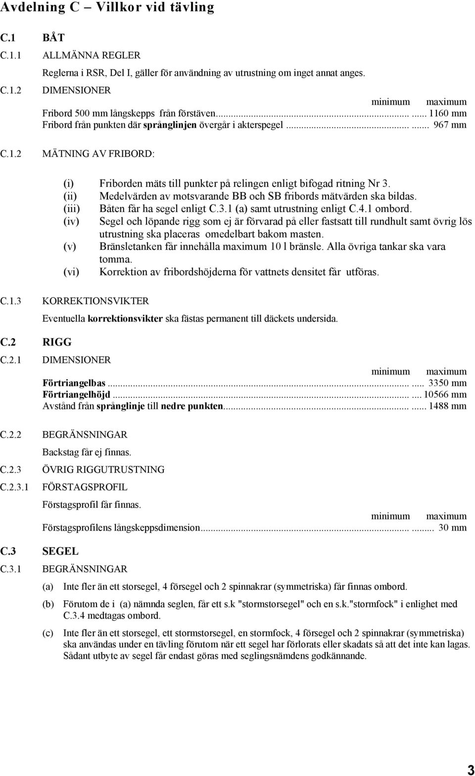 (ii) Medelvärden av motsvarande BB och SB fribords mätvärden ska bildas. (iii) Båten får ha segel enligt C.3.1 (a) samt utrustning enligt C.4.1 ombord.