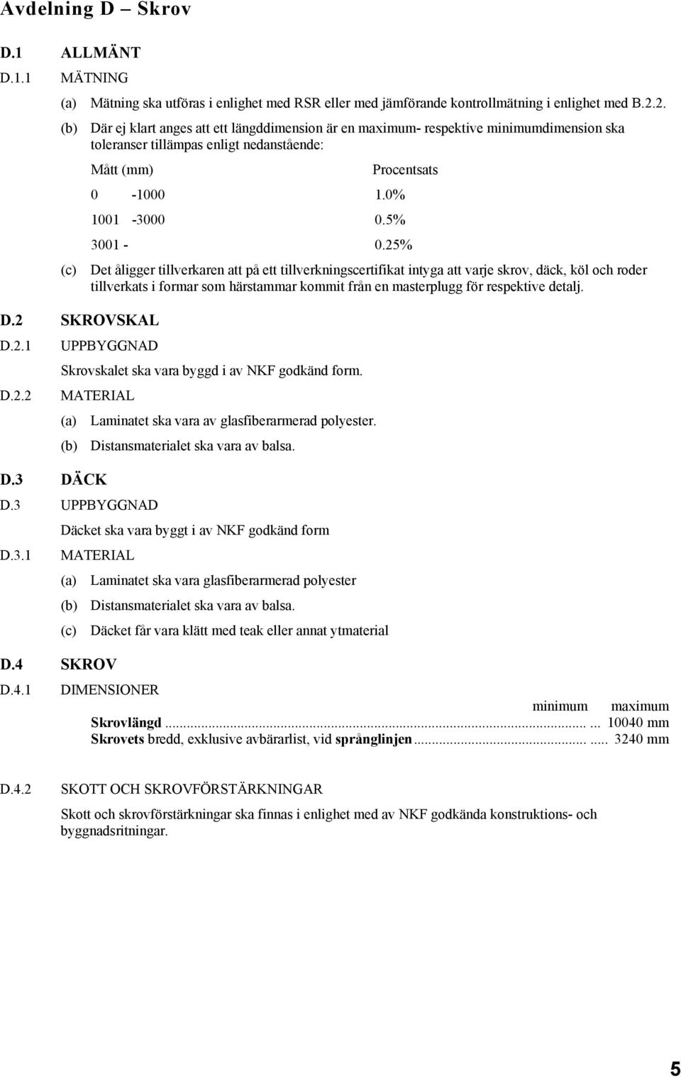 25% (c) Det åligger tillverkaren att på ett tillverkningscertifikat intyga att varje skrov, däck, köl och roder tillverkats i formar som härstammar kommit från en masterplugg för respektive detalj. D.2 SKROVSKAL D.