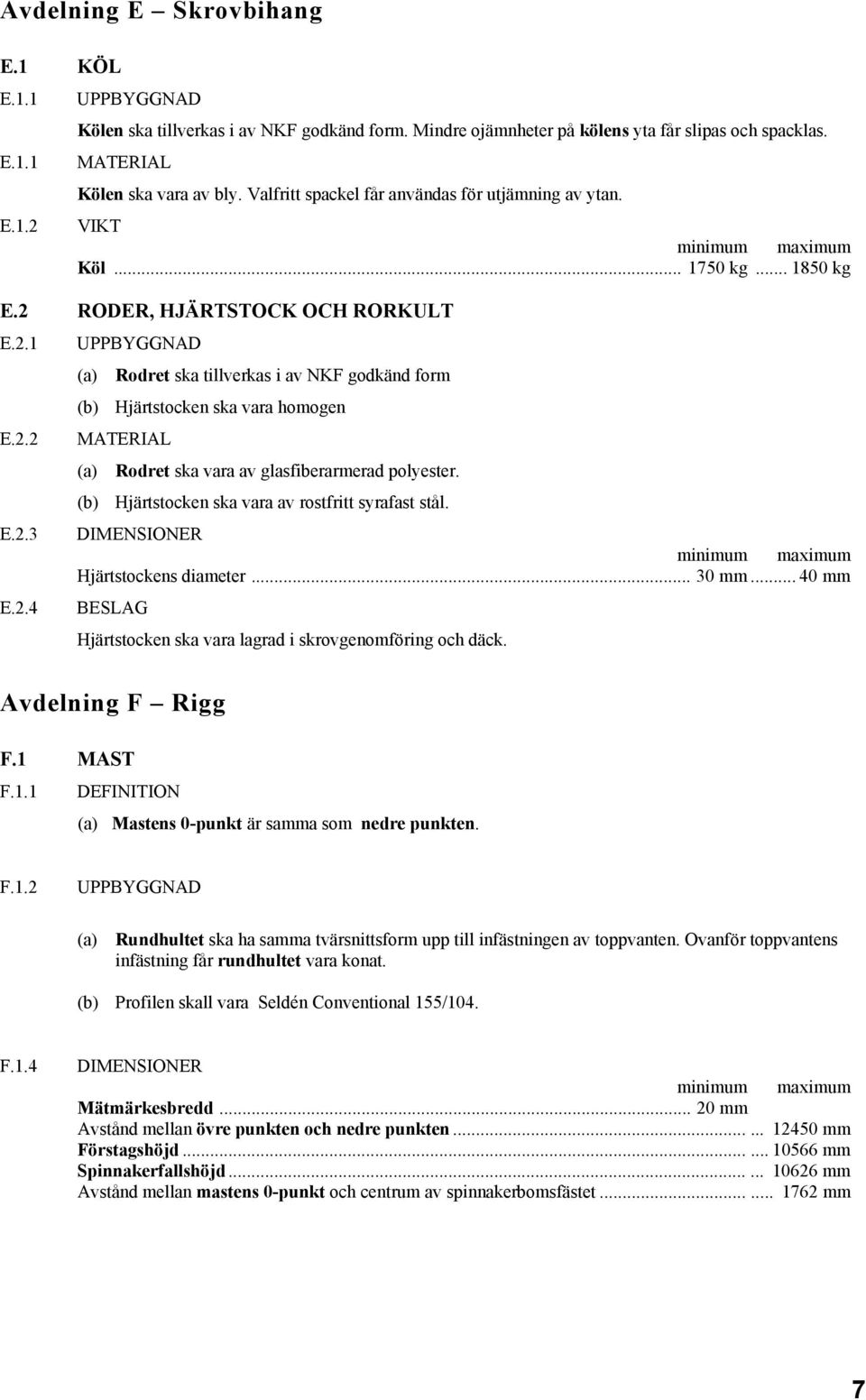 2.2 MATERIAL (a) Rodret ska vara av glasfiberarmerad polyester. (b) Hjärtstocken ska vara av rostfritt syrafast stål. E.2.3 Hjärtstockens diameter... 30 mm... 40 mm E.2.4 BESLAG Hjärtstocken ska vara lagrad i skrovgenomföring och däck.