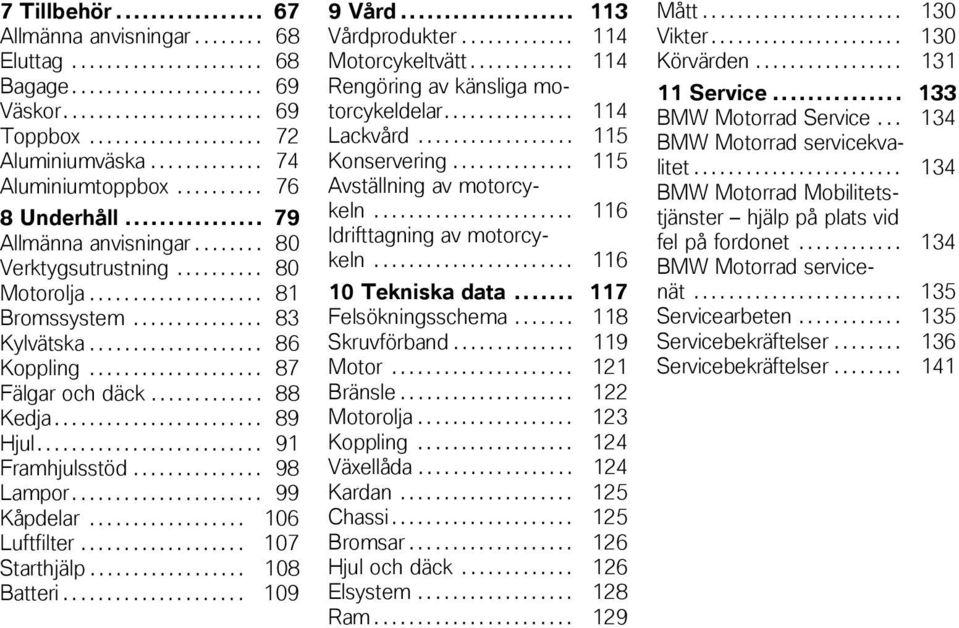 ................... 86 Koppling.................... 87 Fälgar och däck............. 88 Kedja........................ 89 Hjul.......................... 91 Framhjulsstöd............... 98 Lampor.