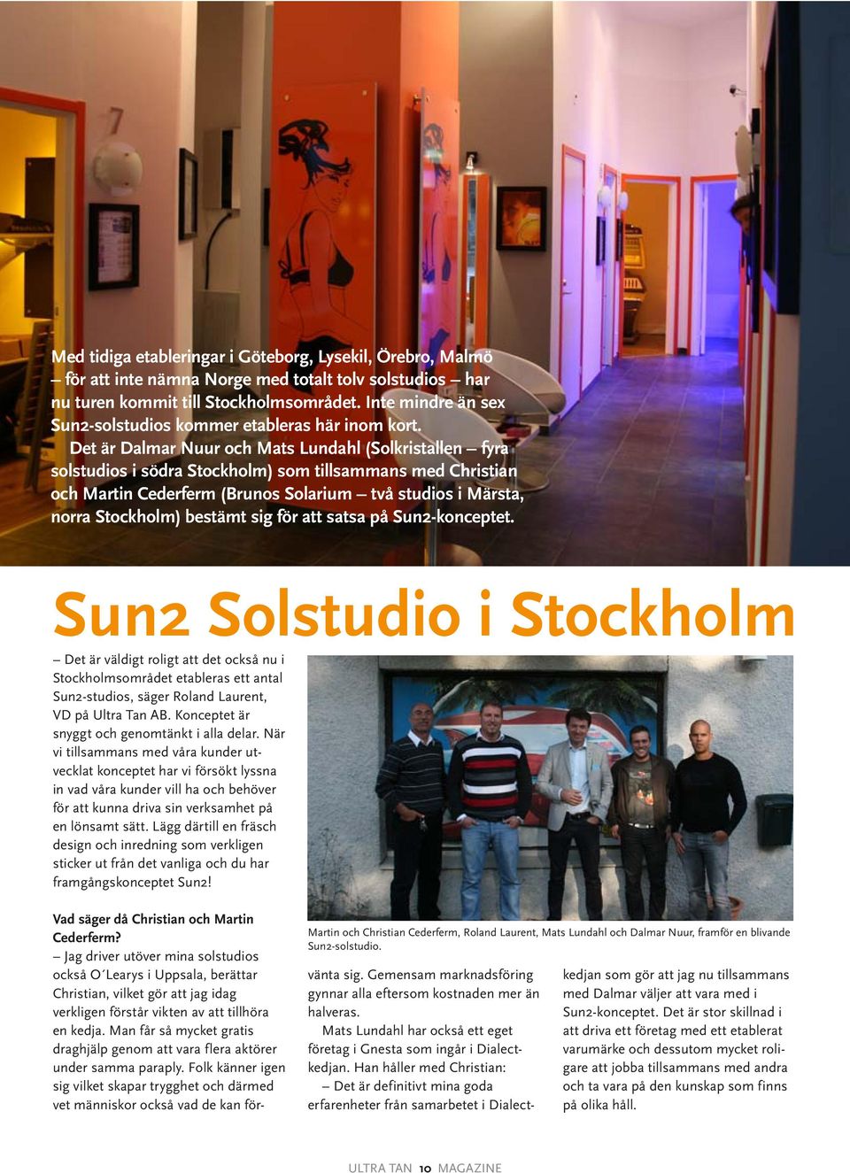 Det är Dalmar Nuur och Mats Lundahl (Solkristallen fyra solstudios i södra Stockholm) som tillsammans med Christian och Martin Cederferm (Brunos Solarium två studios i Märsta, norra Stockholm)