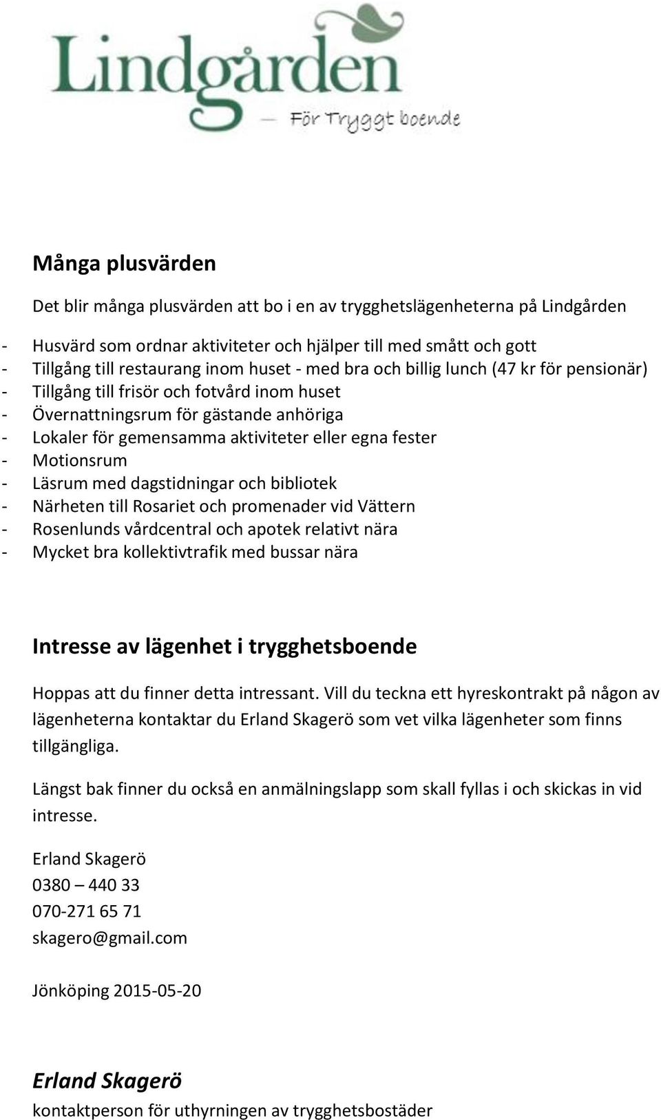 Motionsrum - Läsrum med dagstidningar och bibliotek - Närheten till Rosariet och promenader vid Vättern - Rosenlunds vårdcentral och apotek relativt nära - Mycket bra kollektivtrafik med bussar nära