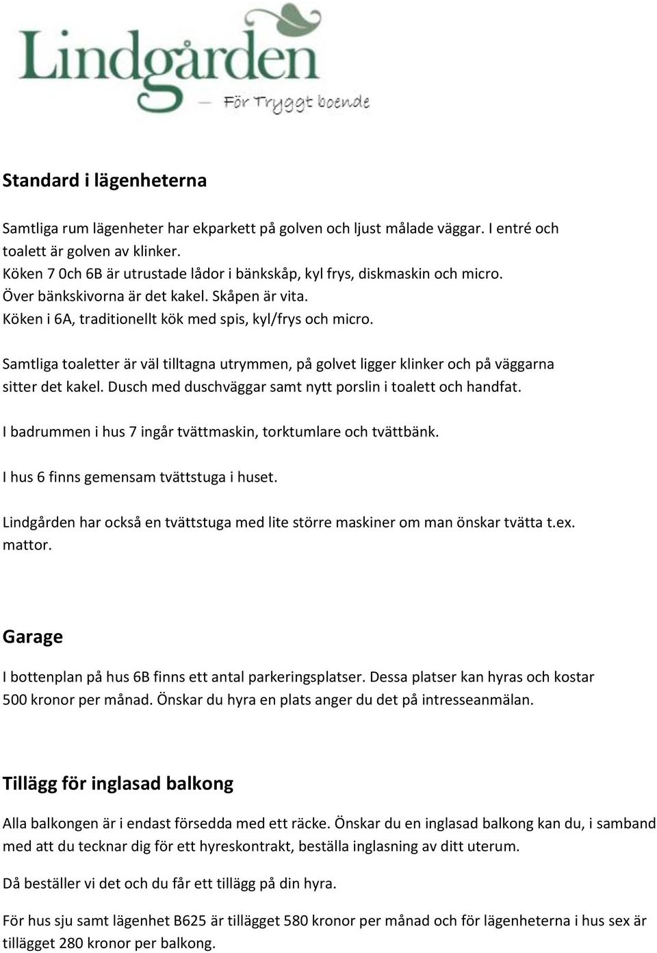 Samtliga toaletter är väl tilltagna utrymmen, på golvet ligger klinker och på väggarna sitter det kakel. Dusch med duschväggar samt nytt porslin i toalett och handfat.