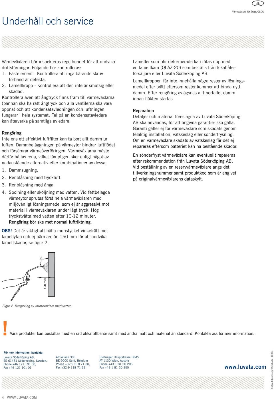 Kontrollera även att ångtryck finns fram till värmeväxlarna (pannan ska ha rätt ångtryck och alla ventilerna ska vara öppna) och att kondensatavledningen och luftningen fungerar i hela systemet.