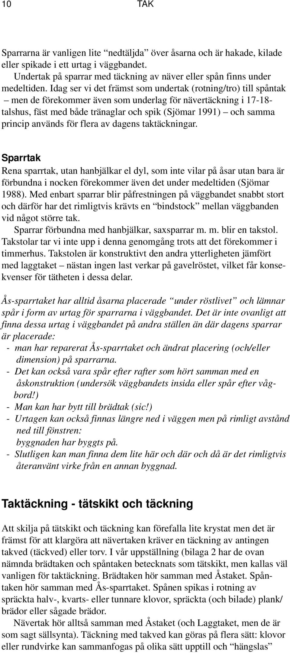 används för flera av dagens taktäckningar. Sparrtak Rena sparrtak, utan hanbjälkar el dyl, som inte vilar på åsar utan bara är förbundna i nocken förekommer även det under medeltiden (Sjömar 1988).