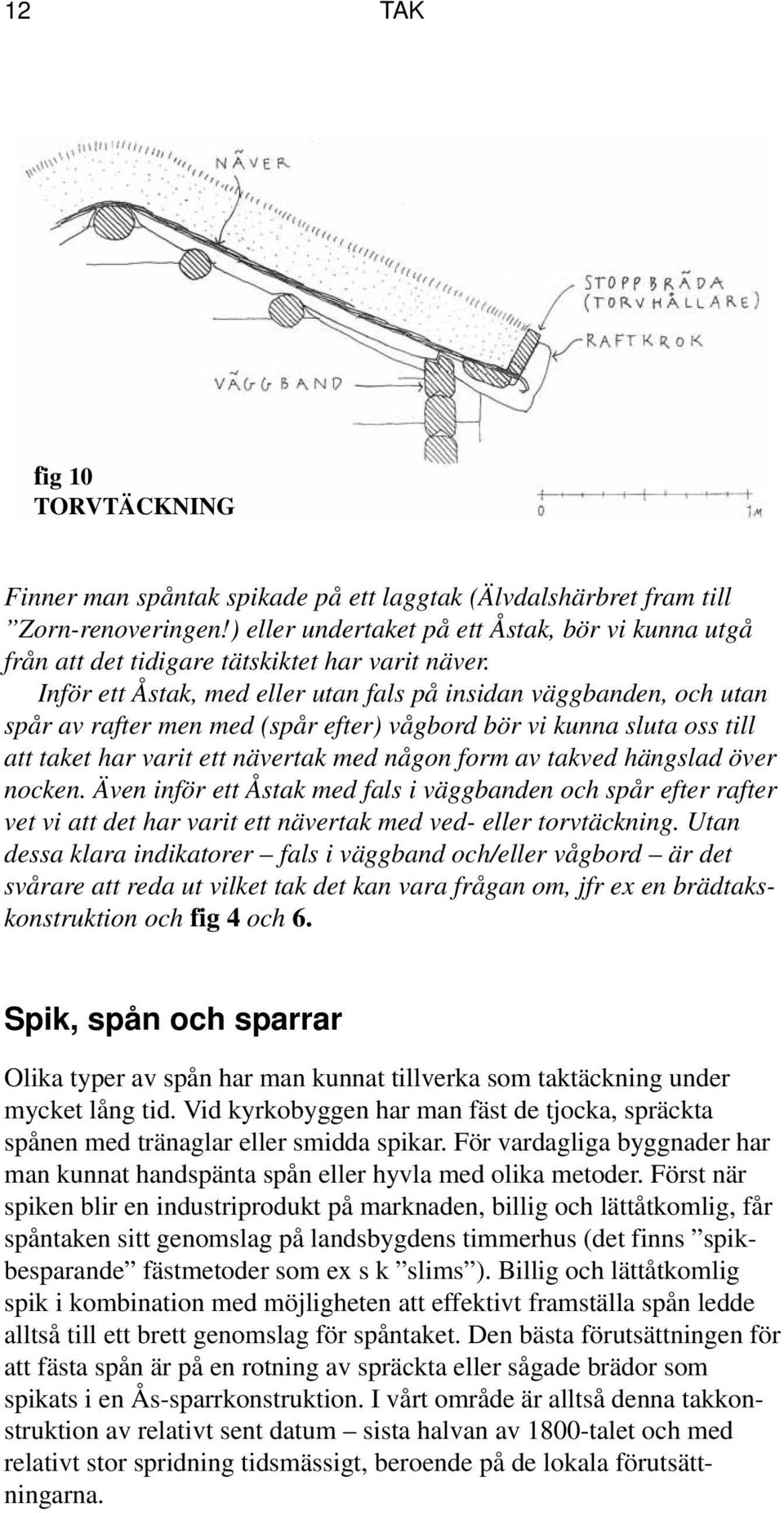 Inför ett Åstak, med eller utan fals på insidan väggbanden, och utan spår av rafter men med (spår efter) vågbord bör vi kunna sluta oss till att taket har varit ett nävertak med någon form av takved