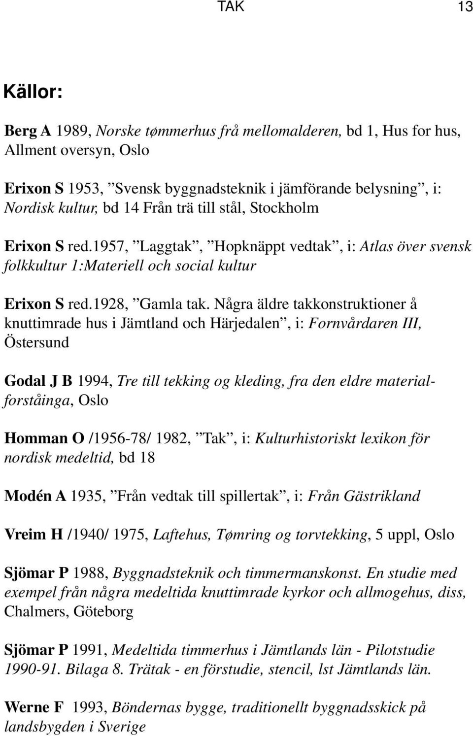 Några äldre takkonstruktioner å knuttimrade hus i Jämtland och Härjedalen, i: Fornvårdaren III, Östersund Godal J B 1994, Tre till tekking og kleding, fra den eldre materialforståinga, Oslo Homman O