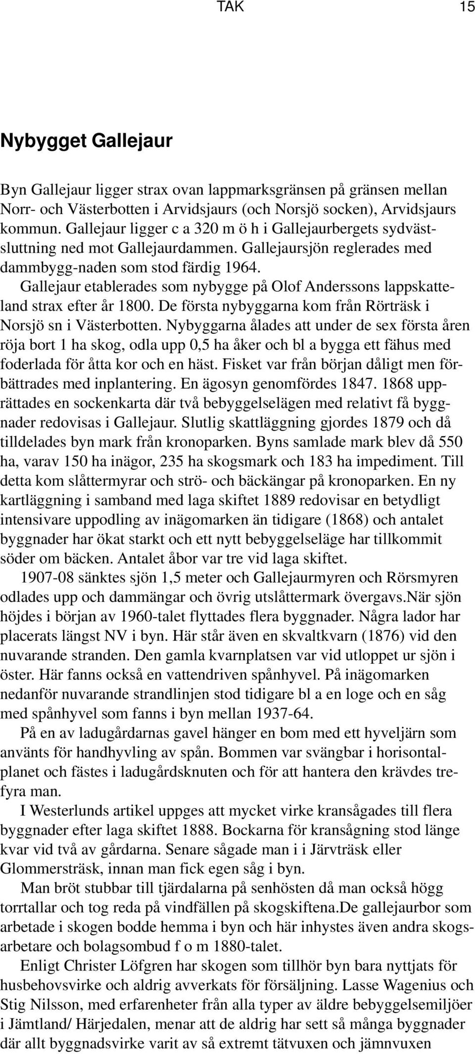 Gallejaur etablerades som nybygge på Olof Anderssons lappskatteland strax efter år 1800. De första nybyggarna kom från Rörträsk i Norsjö sn i Västerbotten.