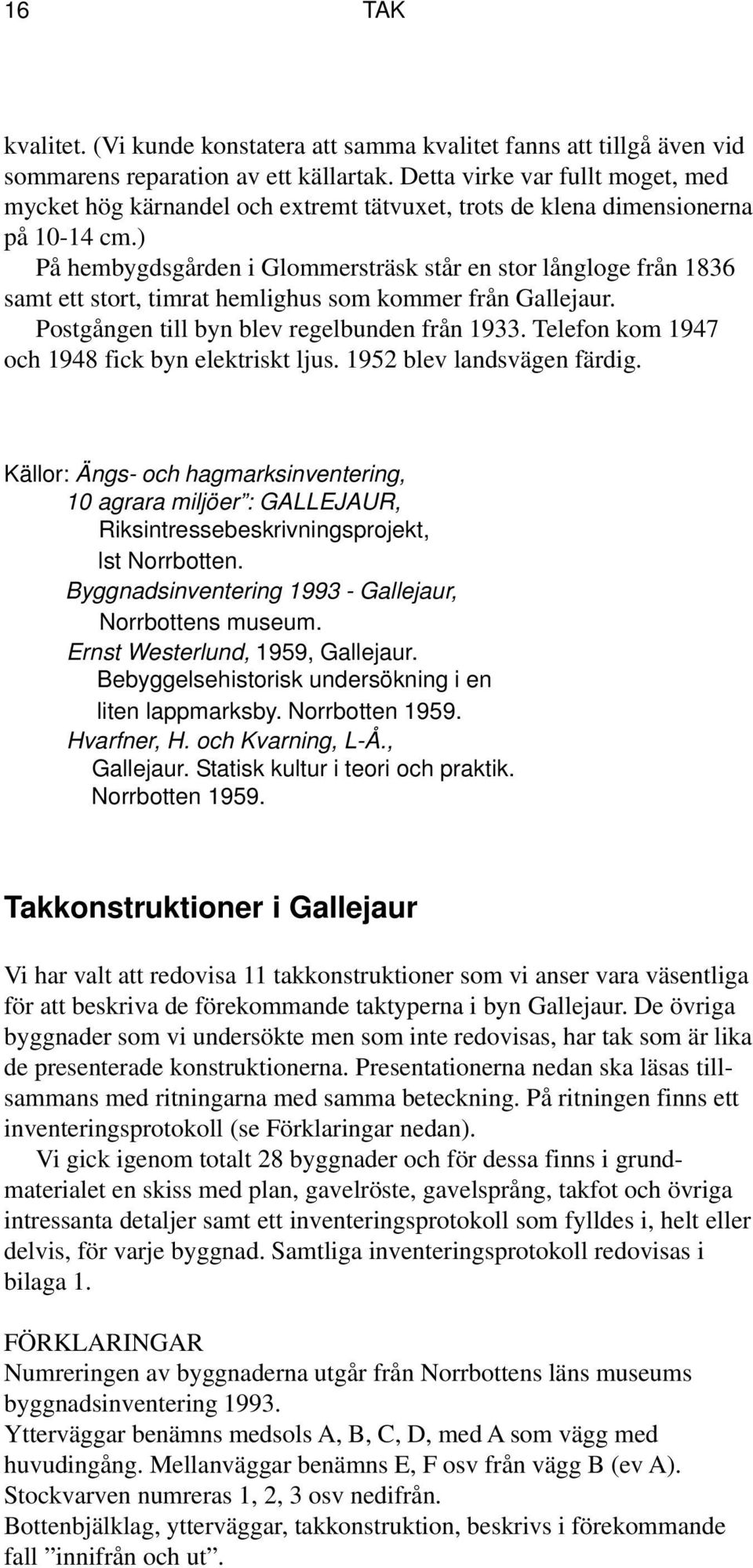 ) På hembygdsgården i Glommersträsk står en stor långloge från 1836 samt ett stort, timrat hemlighus som kommer från Gallejaur. Postgången till byn blev regelbunden från 1933.