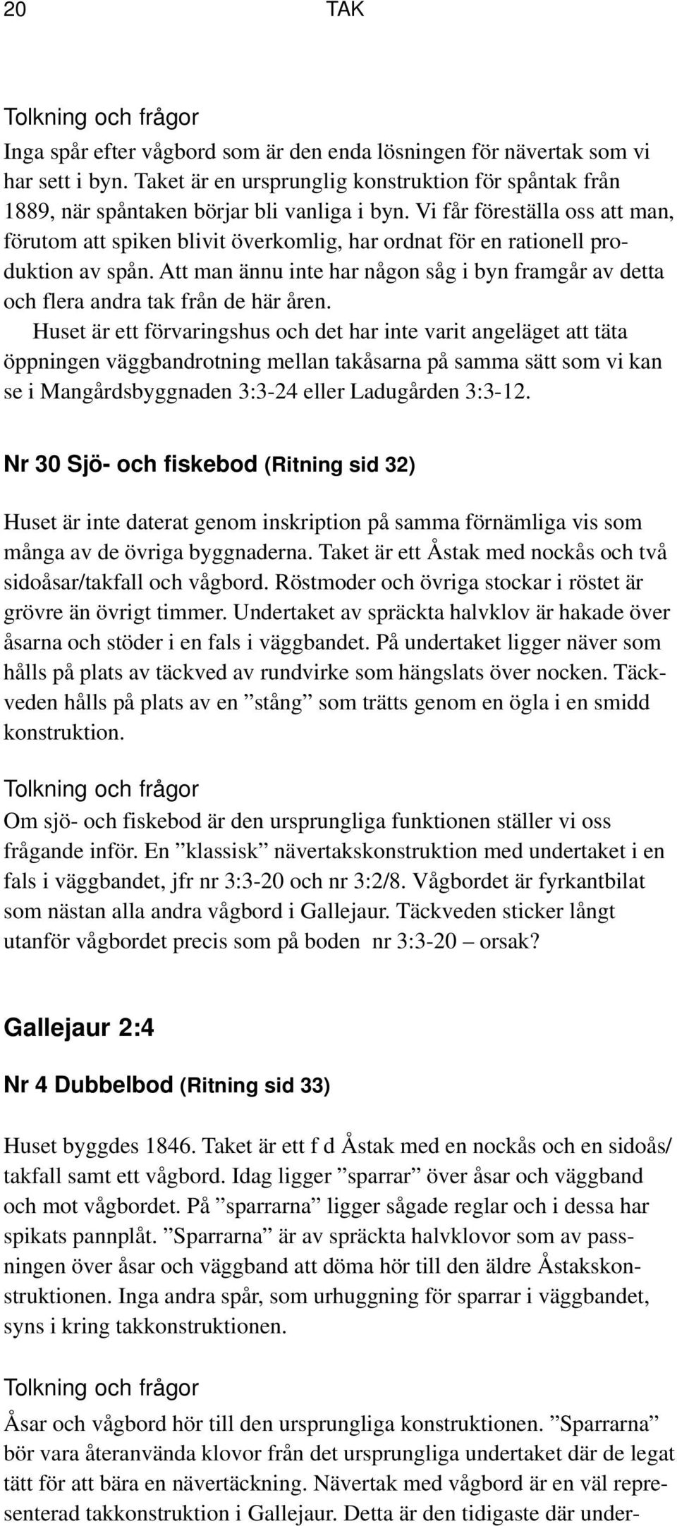 Vi får föreställa oss att man, förutom att spiken blivit överkomlig, har ordnat för en rationell produktion av spån.