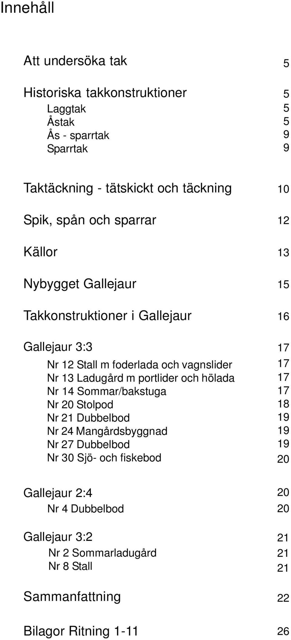 portlider och hölada Nr 14 Sommar/bakstuga Nr 20 Stolpod Nr 21 Dubbelbod Nr 24 Mangårdsbyggnad Nr 27 Dubbelbod Nr 30 Sjö- och fiskebod 10 12 13 15 16