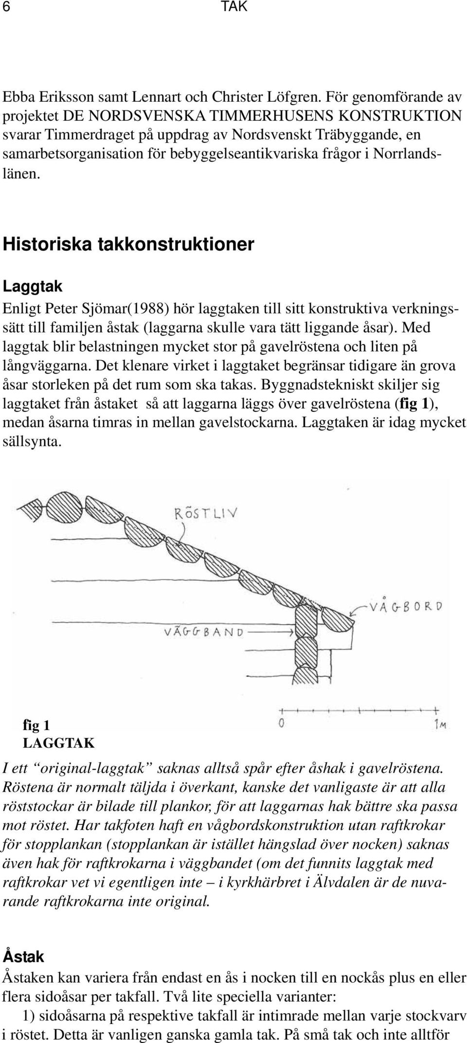 Norrlandslänen. Historiska takkonstruktioner Laggtak Enligt Peter Sjömar(1988) hör laggtaken till sitt konstruktiva verkningssätt till familjen åstak (laggarna skulle vara tätt liggande åsar).