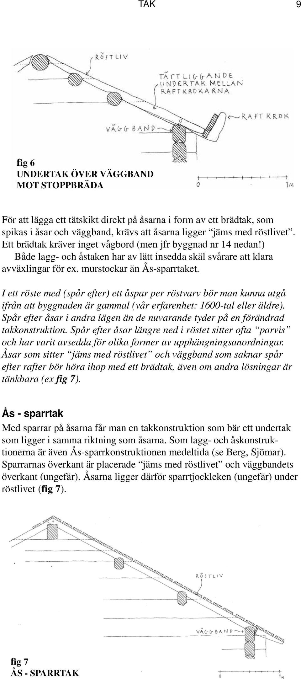 I ett röste med (spår efter) ett åspar per röstvarv bör man kunna utgå ifrån att byggnaden är gammal (vår erfarenhet: 1600-tal eller äldre).