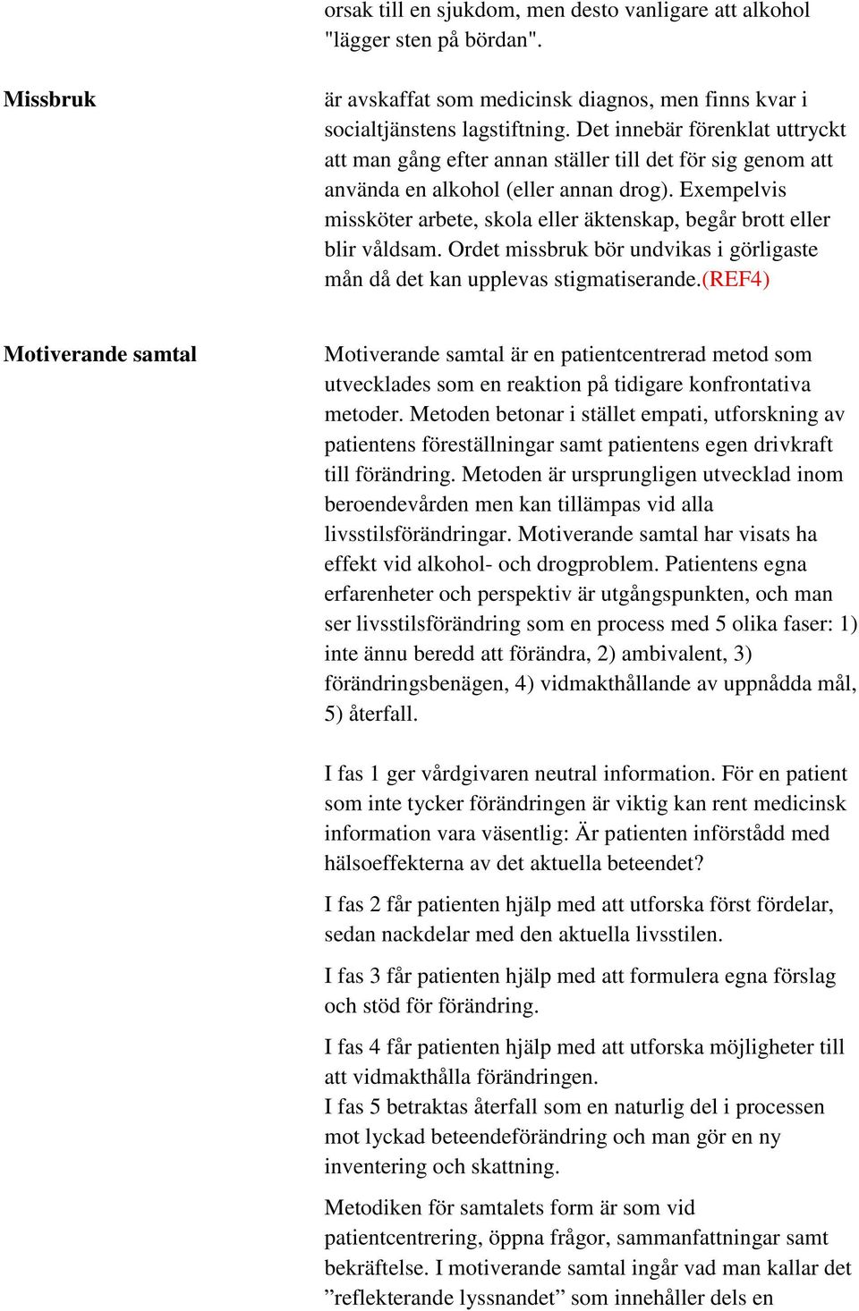 Exempelvis missköter arbete, skola eller äktenskap, begår brott eller blir våldsam. Ordet missbruk bör undvikas i görligaste mån då det kan upplevas stigmatiserande.