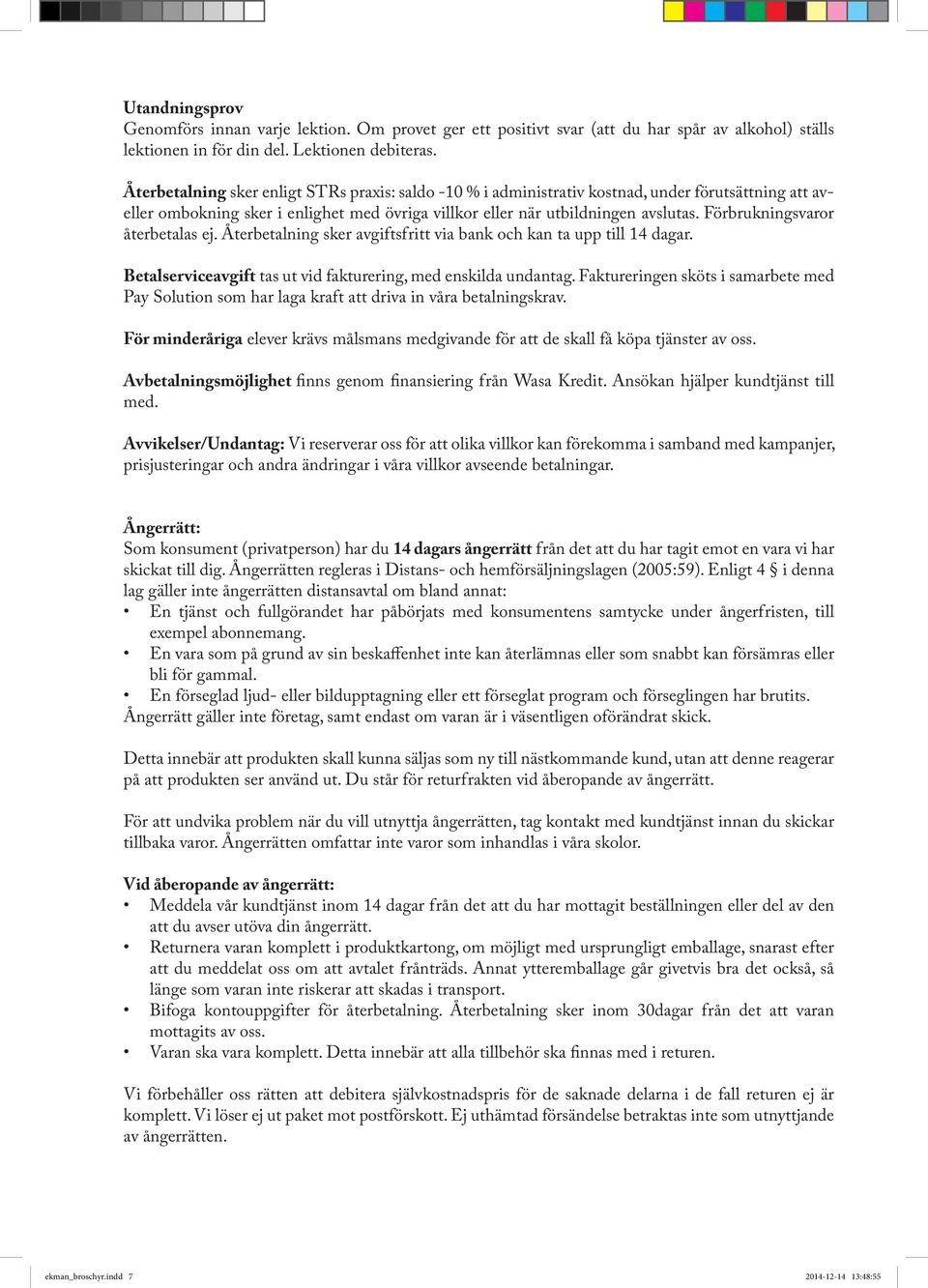 Förbrukningsvaror återbetalas ej. Återbetalning sker avgiftsfritt via bank och kan ta upp till 14 dagar. Betalserviceavgift tas ut vid fakturering, med enskilda undantag.