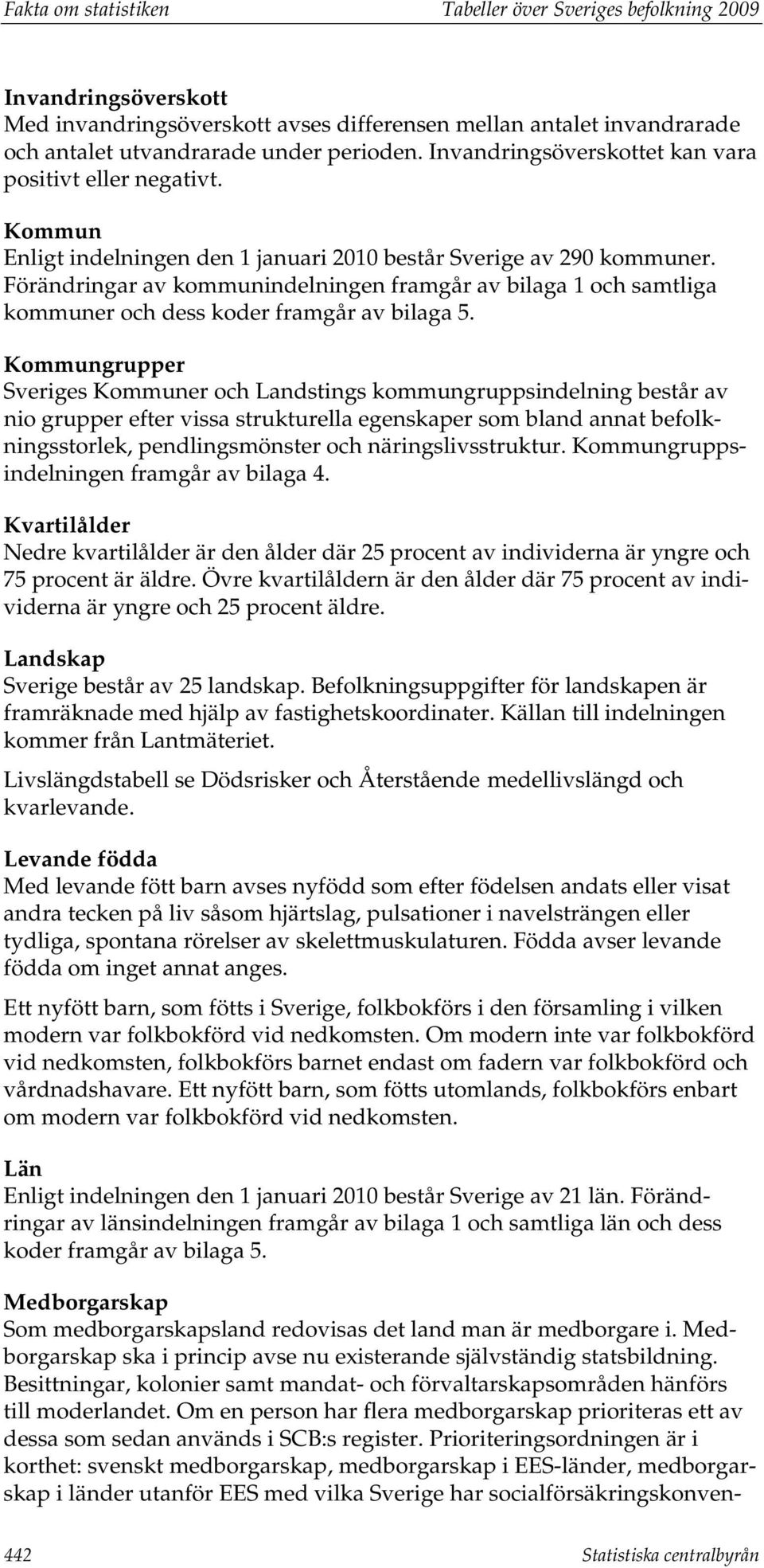 Förändringar av kommunindelningen framgår av bilaga 1 och samtliga kommuner och dess koder framgår av bilaga 5.