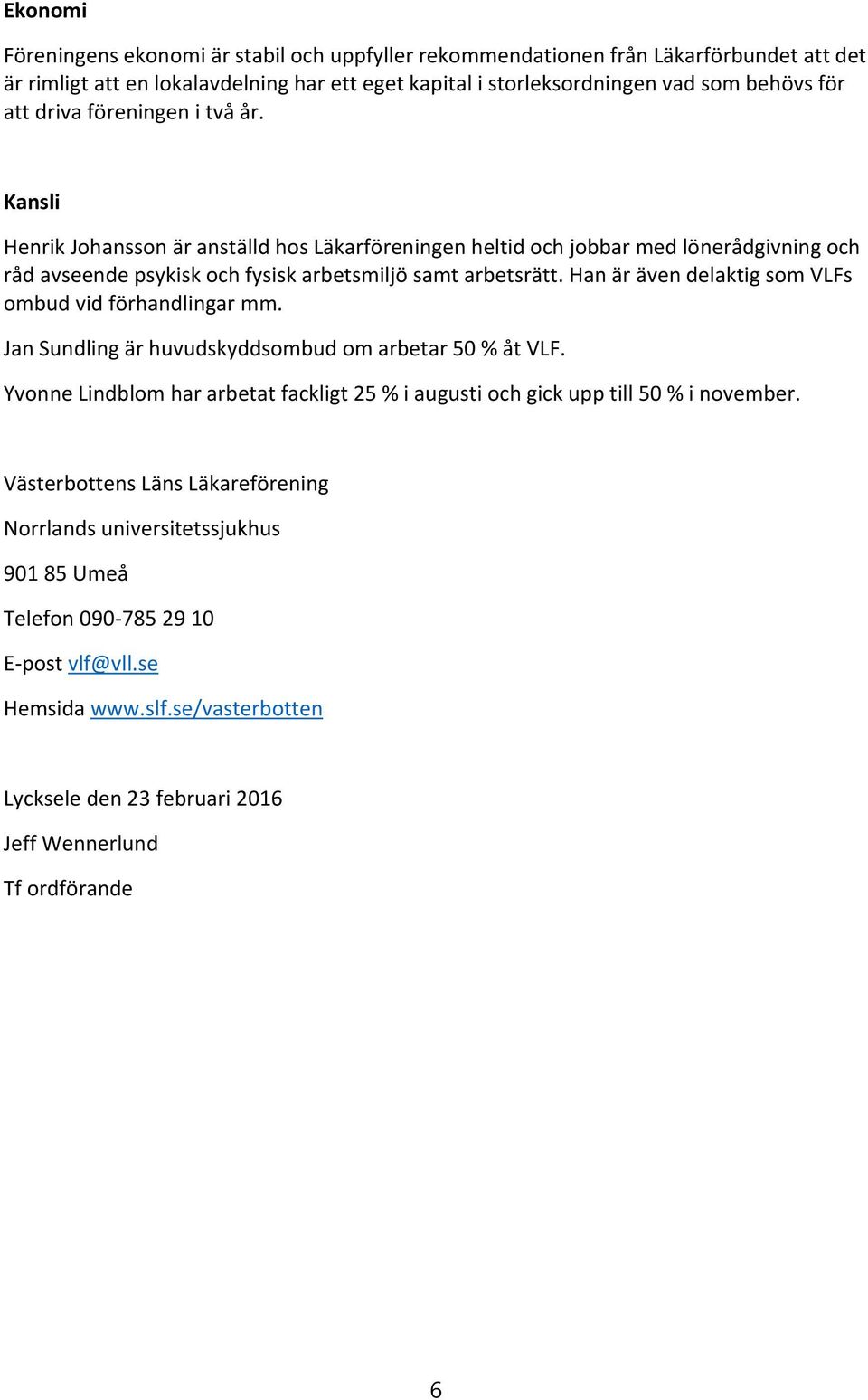 Han är även delaktig som VLFs ombud vid förhandlingar mm. Jan Sundling är huvudskyddsombud om arbetar 50 % åt VLF.