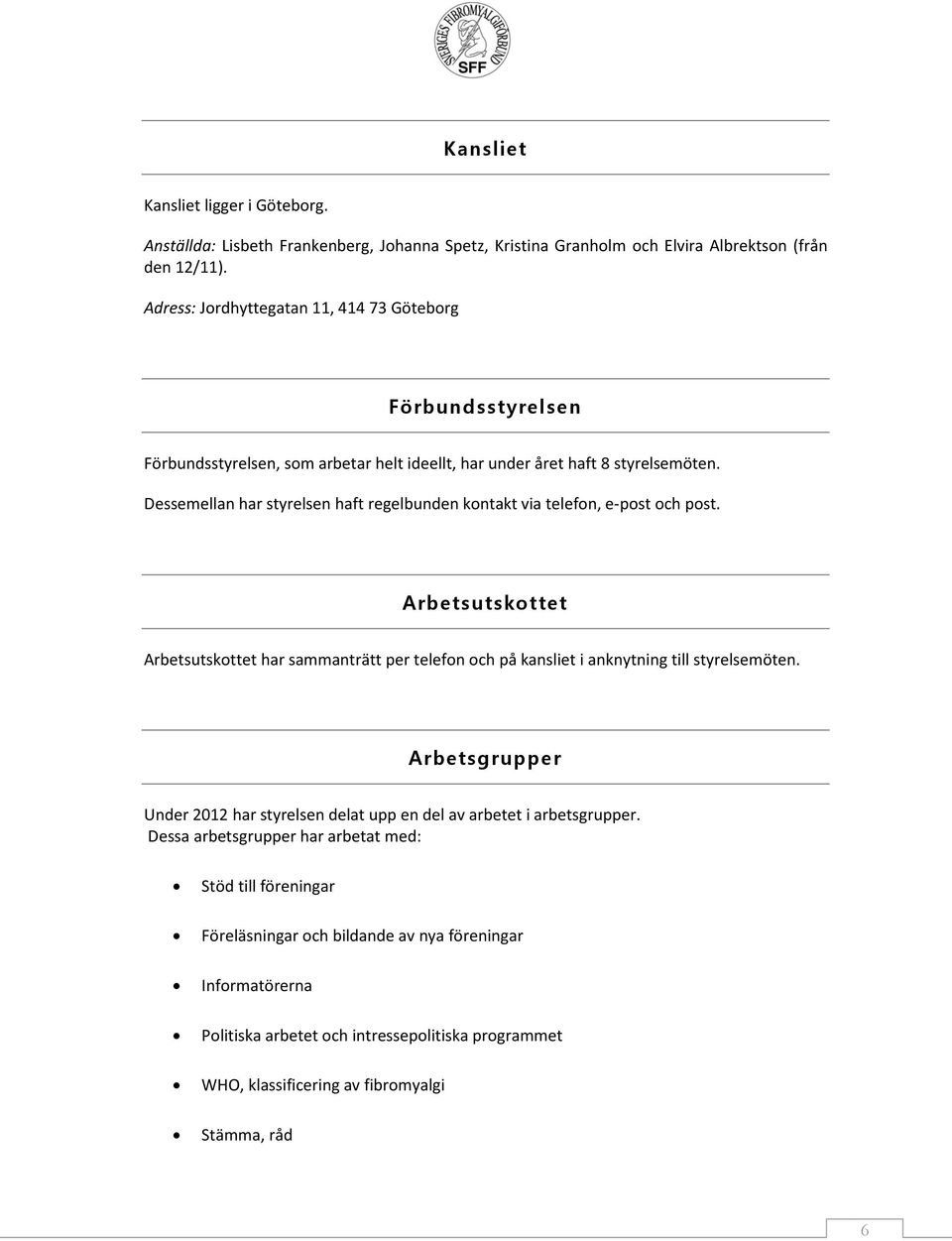 Dessemellan har styrelsen haft regelbunden kontakt via telefon, e-post och post. Arbetsutskottet Arbetsutskottet har sammanträtt per telefon och på kansliet i anknytning till styrelsemöten.