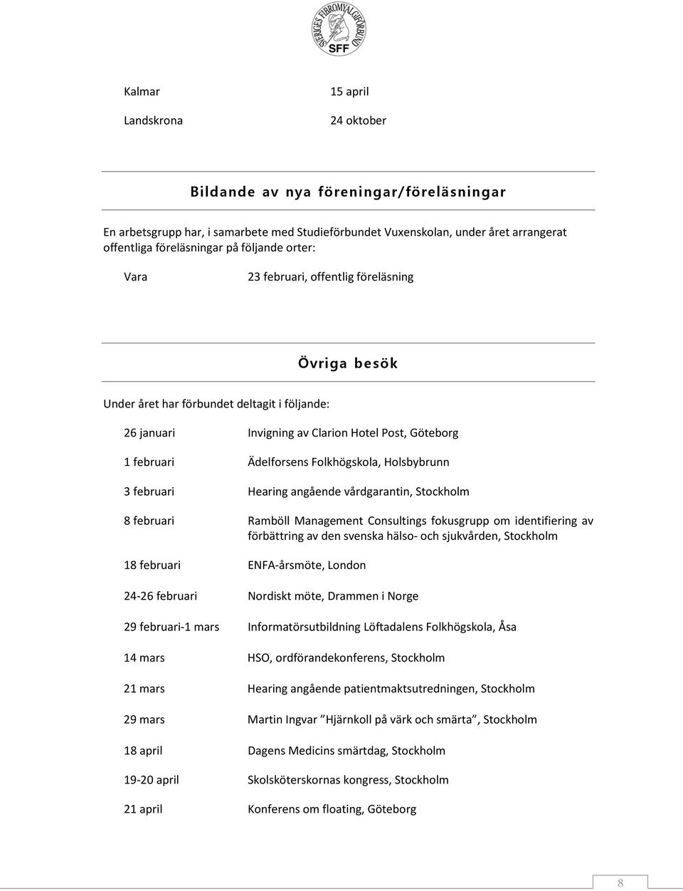 Folkhögskola, Holsbybrunn 3 februari Hearing angående vårdgarantin, Stockholm 8 februari Ramböll Management Consultings fokusgrupp om identifiering av förbättring av den svenska hälso- och