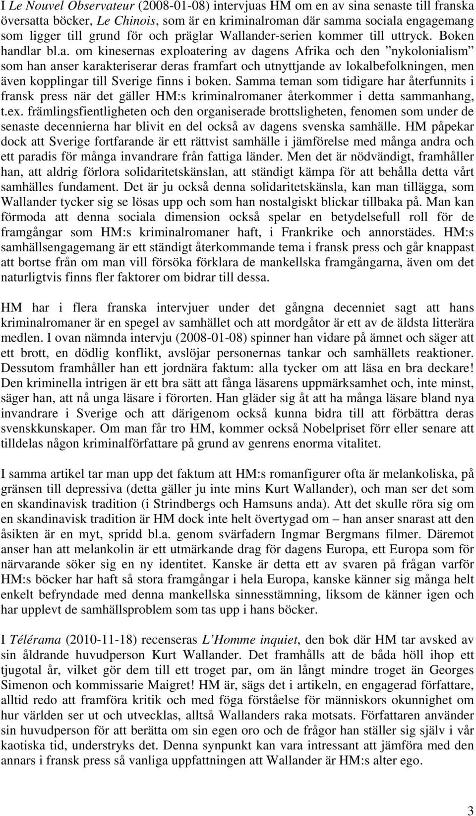 Wallander-serien kommer till uttryck. Boken handlar bl.a. om kinesernas exploatering av dagens Afrika och den nykolonialism som han anser karakteriserar deras framfart och utnyttjande av lokalbefolkningen, men även kopplingar till Sverige finns i boken.