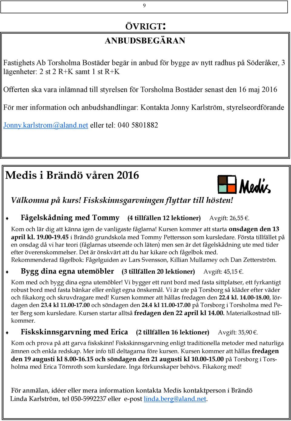 net eller tel: 040 5801882 Medis i Brändö våren 2016 Välkomna på kurs! Fiskskinnsgarvningen flyttar till hösten! Fågelskådning med Tommy (4 tillfällen 12 lektioner) Avgift: 26,55.