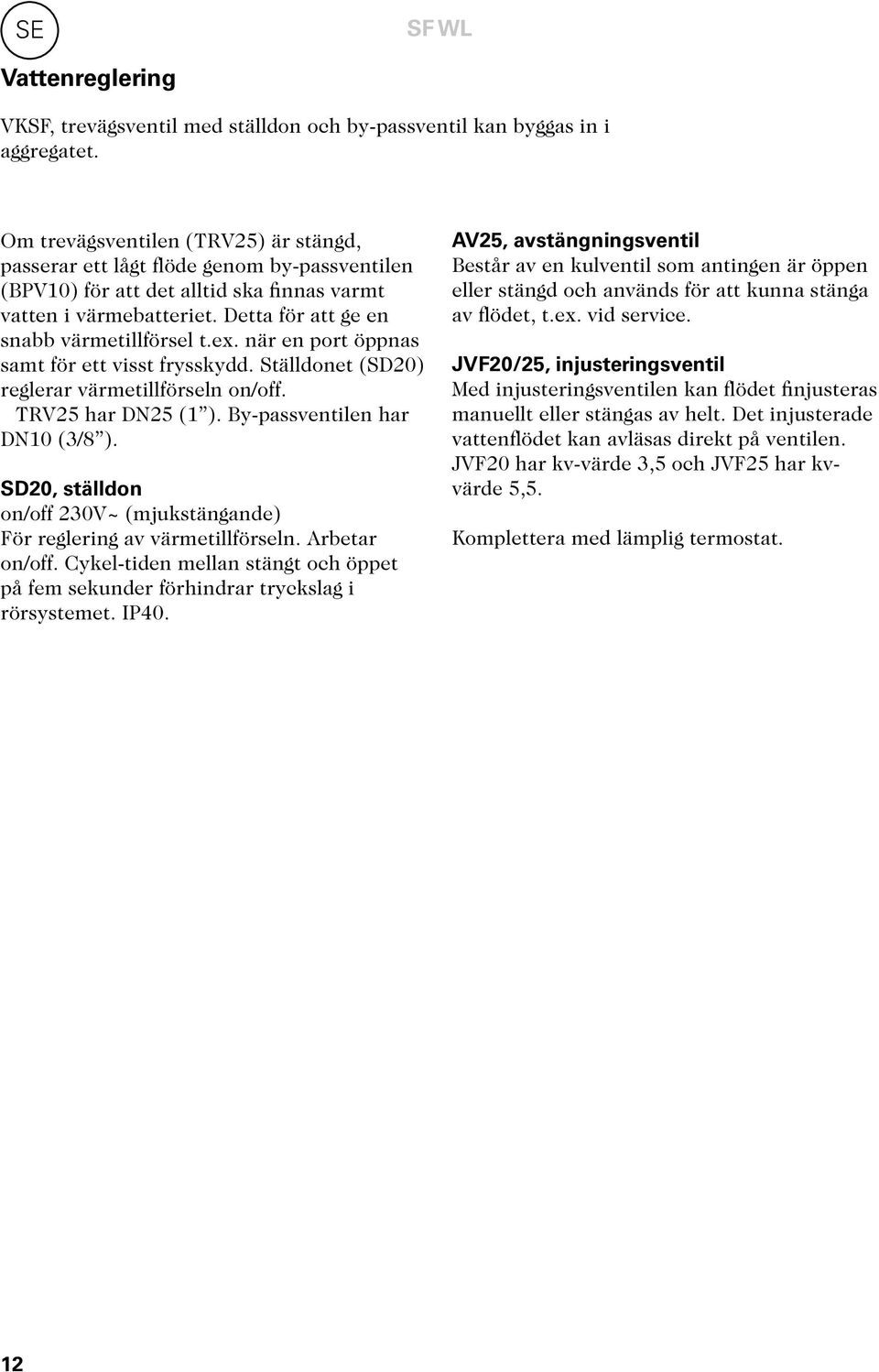 när en port öppnas samt för ett visst frysskydd. Ställdonet (SD20) reglerar värmetillförseln on/off. TRV25 har DN25 (1 ). By-passventilen har DN10 (3/8 ).